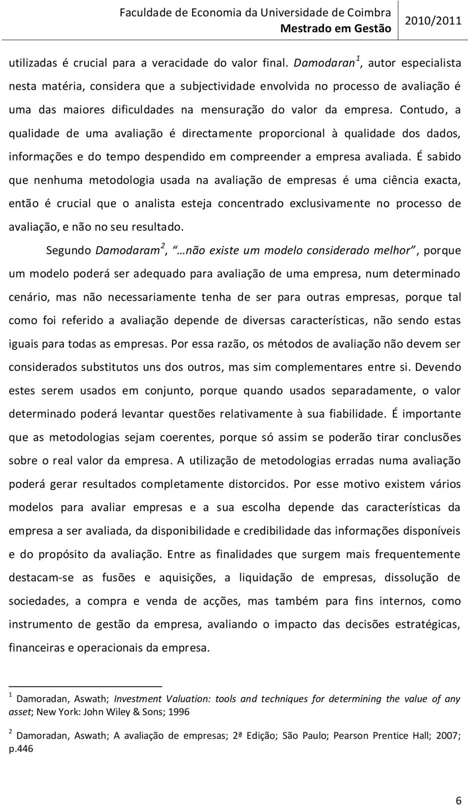 Contudo, a qualidade de uma avaliação é directamente proporcional à qualidade dos dados, informações e do tempo despendido em compreender a empresa avaliada.