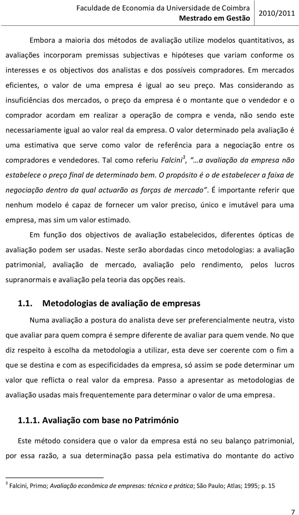 Mas considerando as insuficiências dos mercados, o preço da empresa é o montante que o vendedor e o comprador acordam em realizar a operação de compra e venda, não sendo este necessariamente igual ao