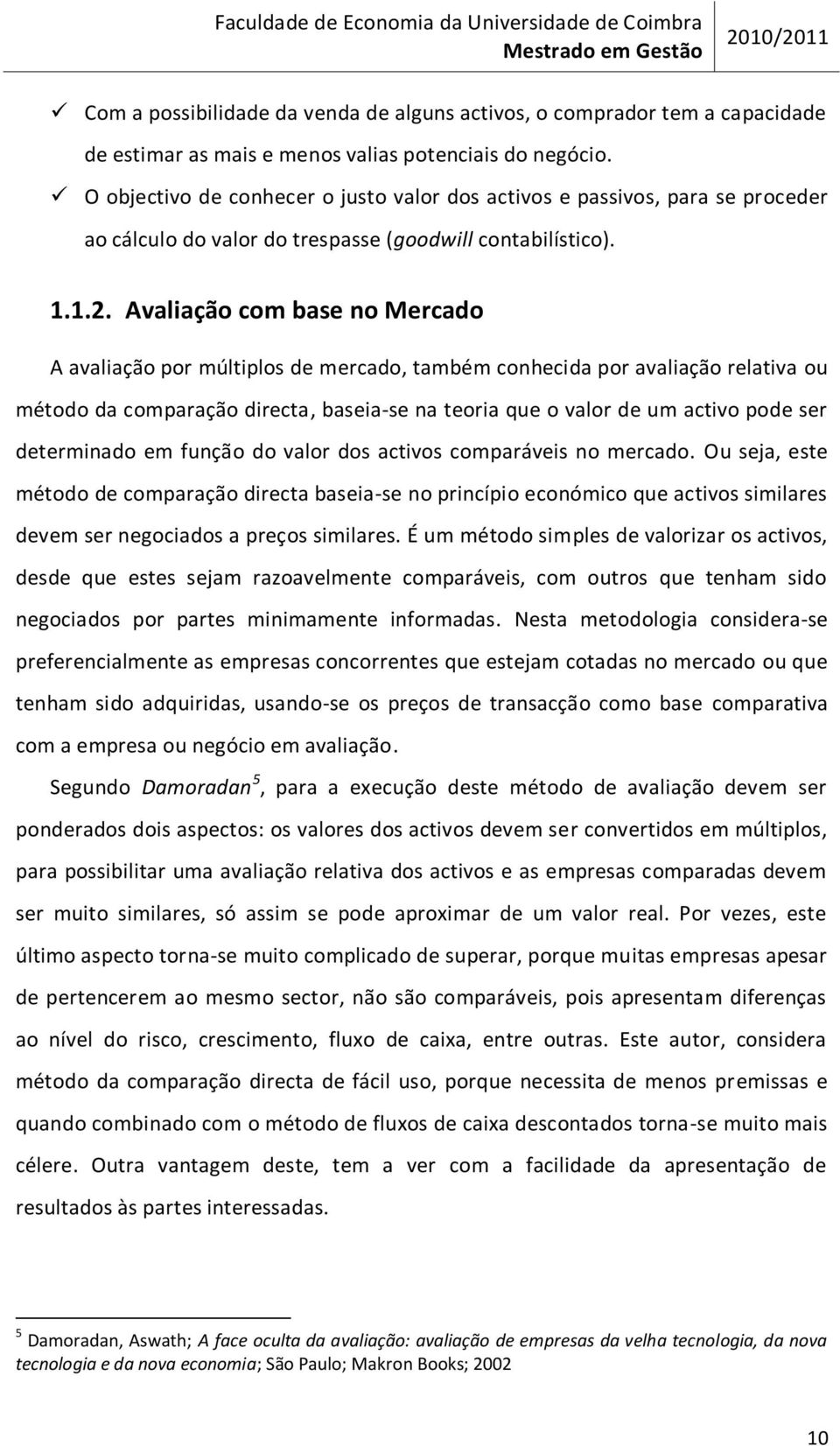 Avaliação com base no Mercado A avaliação por múltiplos de mercado, também conhecida por avaliação relativa ou método da comparação directa, baseia-se na teoria que o valor de um activo pode ser