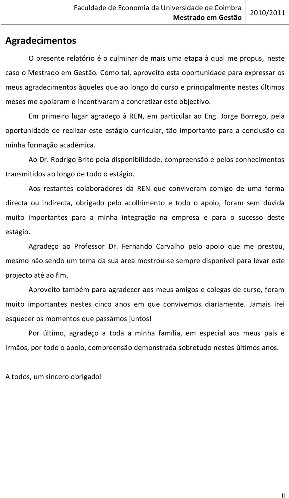 Em primeiro lugar agradeço à REN, em particular ao Eng. Jorge Borrego, pela oportunidade de realizar este estágio curricular, tão importante para a conclusão da minha formação académica. Ao Dr.