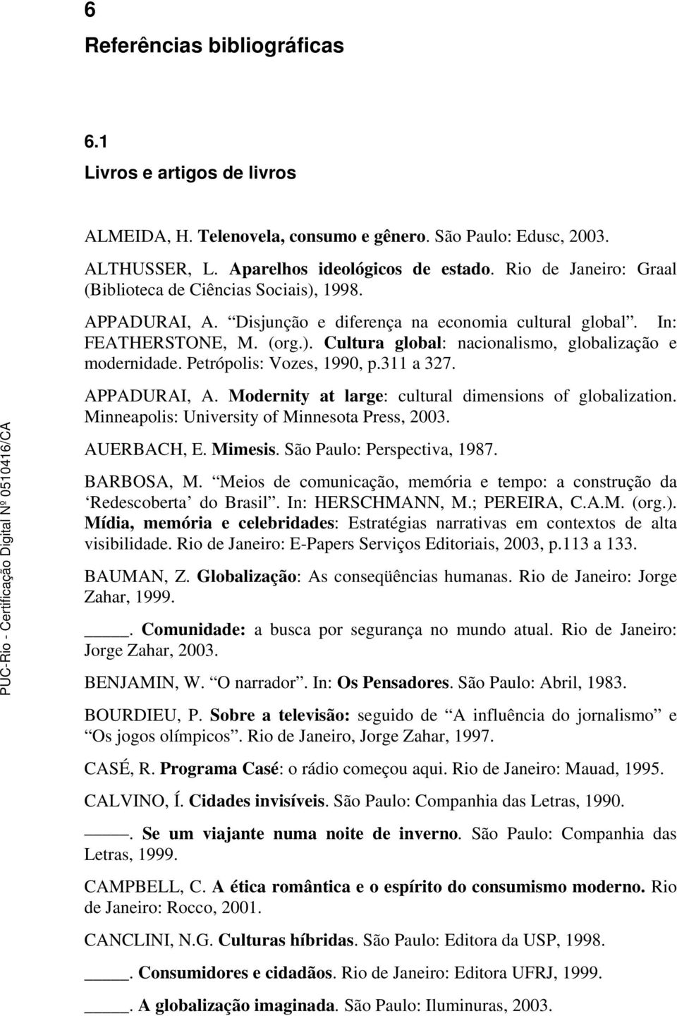 Petrópolis: Vozes, 1990, p.311 a 327. APPADURAI, A. Modernity at large: cultural dimensions of globalization. Minneapolis: University of Minnesota Press, 2003. AUERBACH, E. Mimesis.