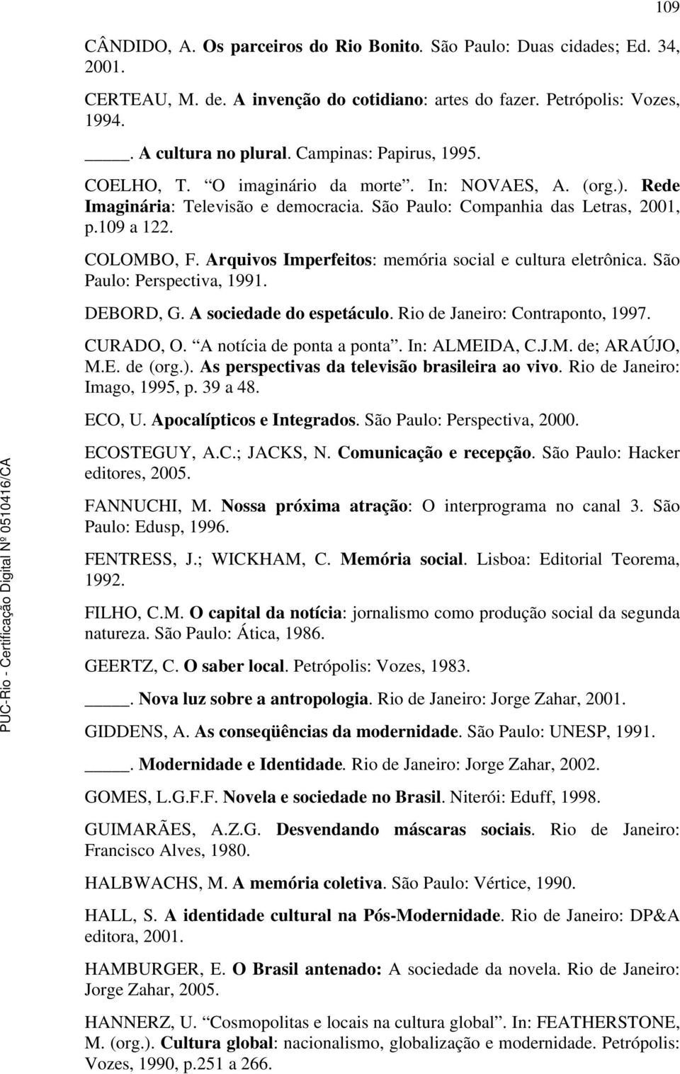 Arquivos Imperfeitos: memória social e cultura eletrônica. São Paulo: Perspectiva, 1991. DEBORD, G. A sociedade do espetáculo. Rio de Janeiro: Contraponto, 1997. CURADO, O. A notícia de ponta a ponta.