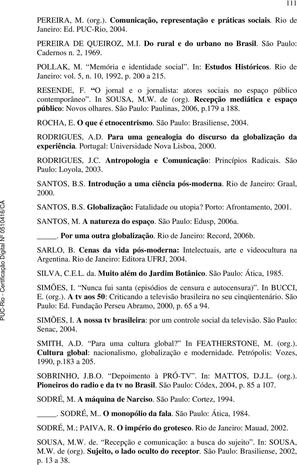 O jornal e o jornalista: atores sociais no espaço público contemporâneo. In SOUSA, M.W. de (org). Recepção mediática e espaço público: Novos olhares. São Paulo: Paulinas, 2006, p.179 a 188. ROCHA, E.