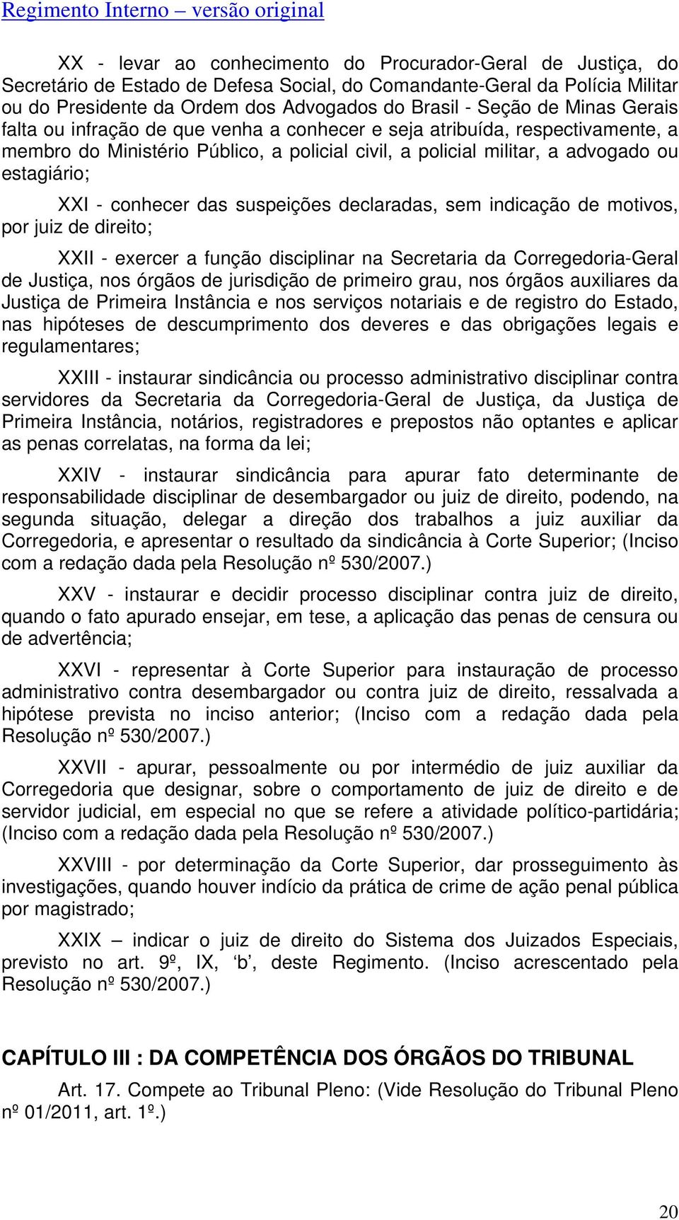 conhecer das suspeições declaradas, sem indicação de motivos, por juiz de direito; XXII - exercer a função disciplinar na Secretaria da Corregedoria-Geral de Justiça, nos órgãos de jurisdição de