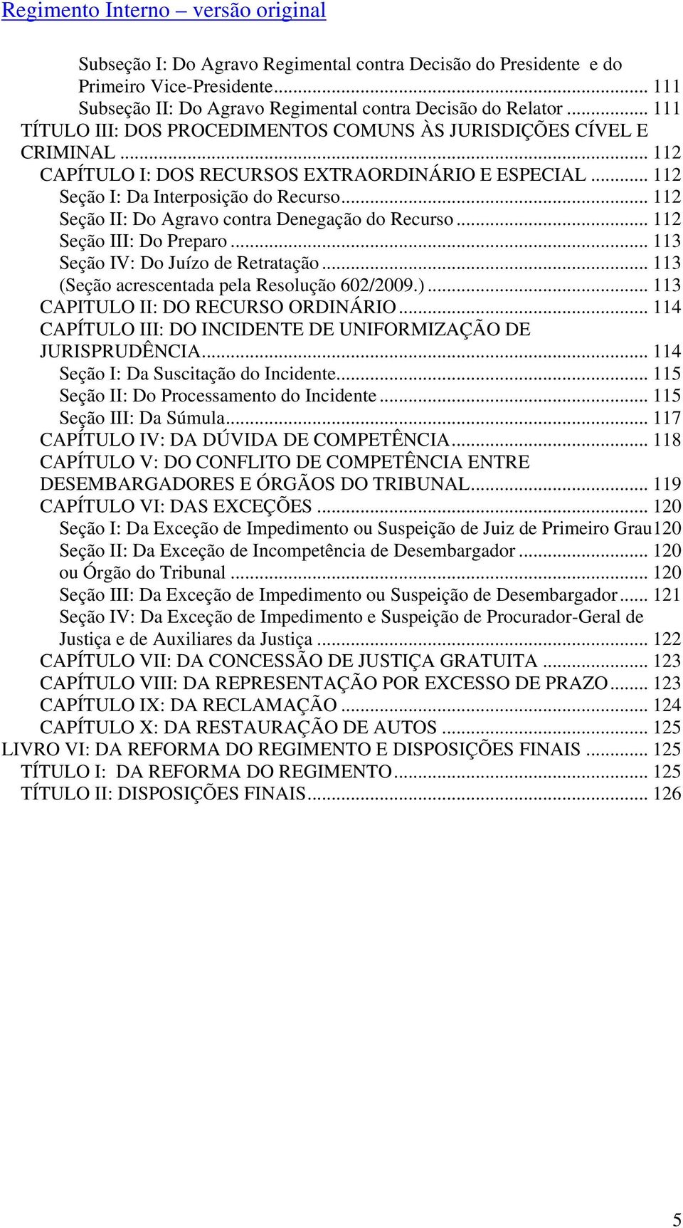 .. 112 Seção II: Do Agravo contra Denegação do Recurso... 112 Seção III: Do Preparo... 113 Seção IV: Do Juízo de Retratação... 113 (Seção acrescentada pela Resolução 602/2009.).