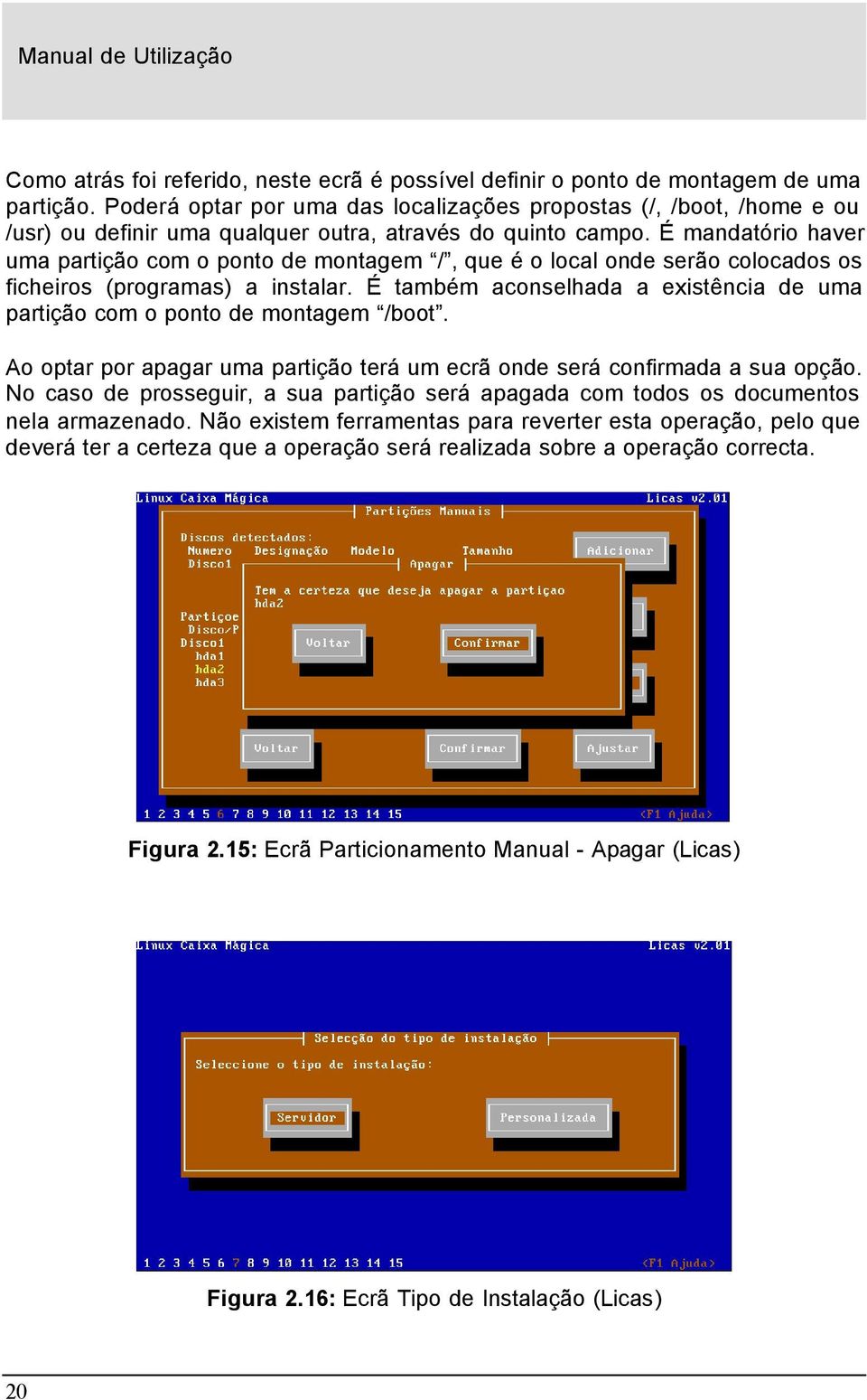 É mandatório haver uma partição com o ponto de montagem /, que é o local onde serão colocados os ficheiros (programas) a instalar.