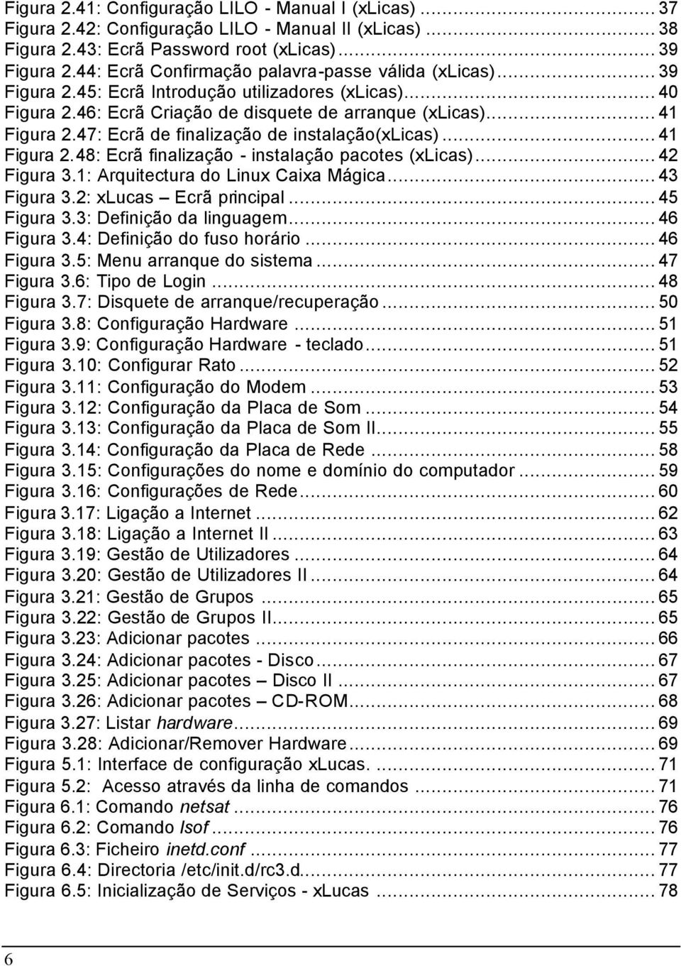 47: Ecrã de finalização de instalação(xlicas)... 41 Figura 2.48: Ecrã finalização - instalação pacotes (xlicas)... 42 Figura 3.1: Arquitectura do Linux Caixa Mágica... 43 Figura 3.