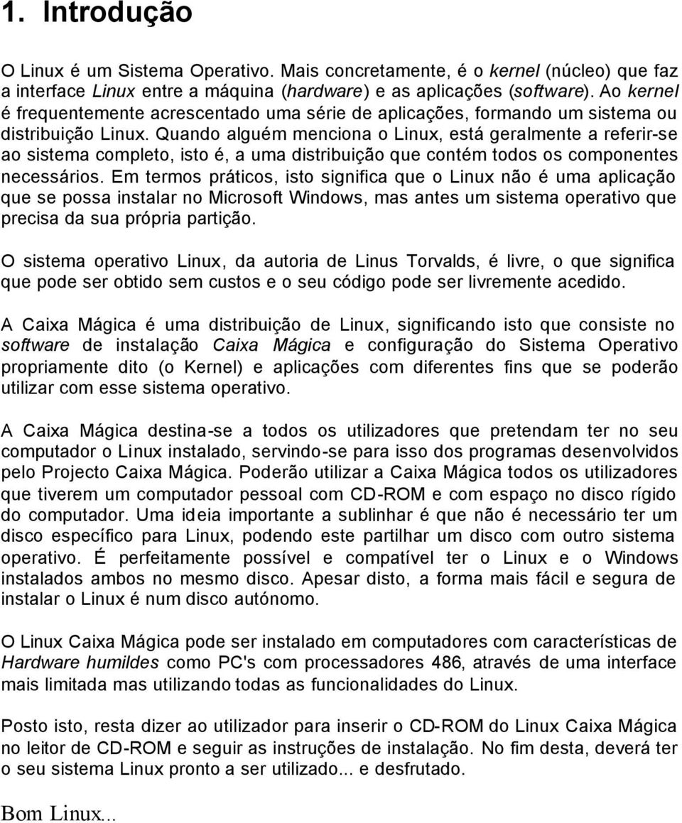 Quando alguém menciona o Linux, está geralmente a referir-se ao sistema completo, isto é, a uma distribuição que contém todos os componentes necessários.