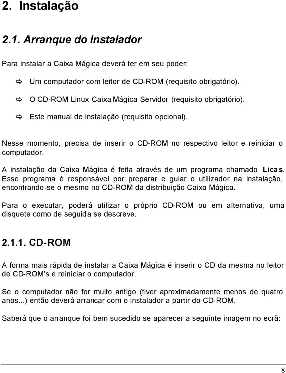 A instalação da Caixa Mágica é feita através de um programa chamado Licas.