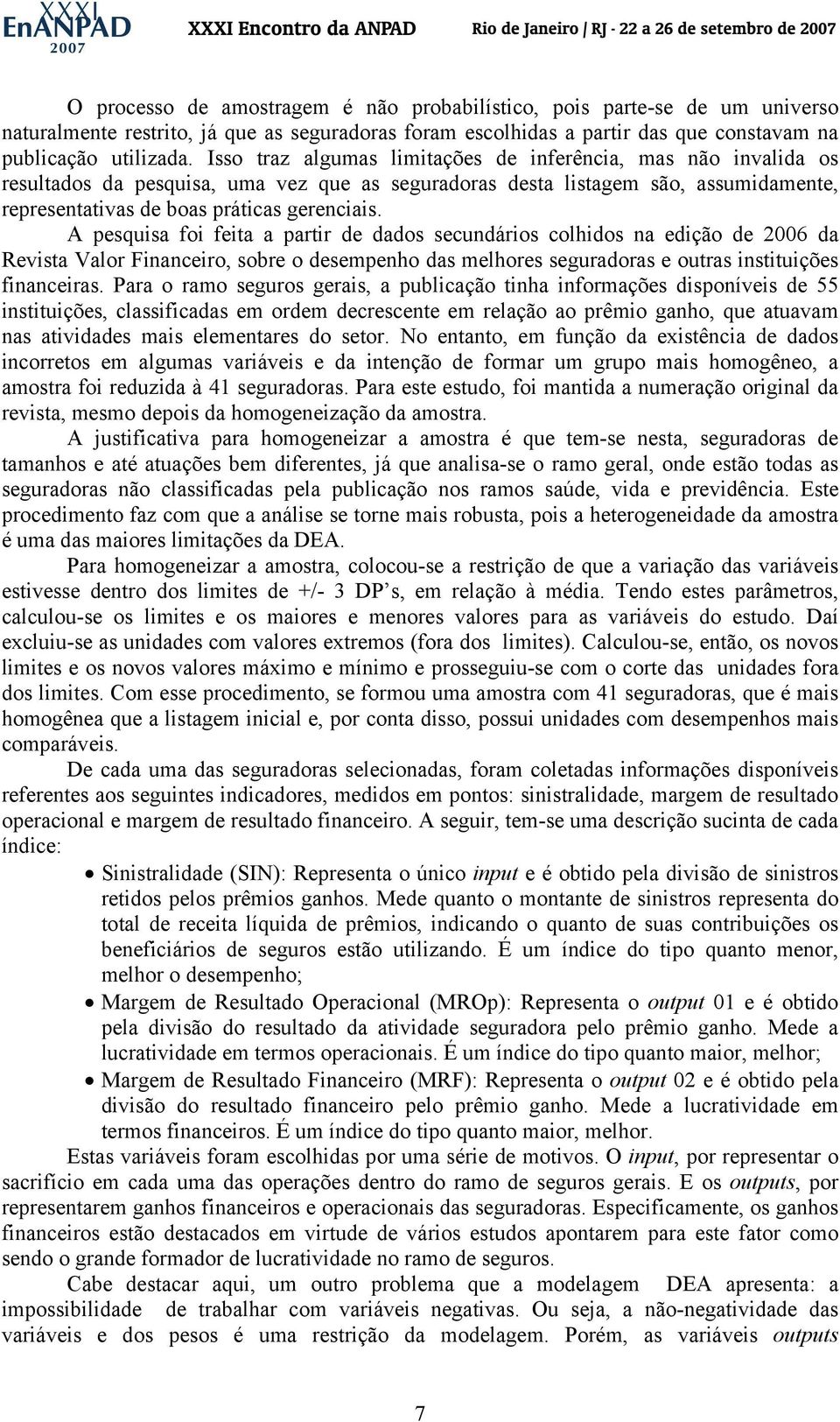 A pesquisa foi feita a partir de dados secundários colhidos na edição de 2006 da Resta Valor Financeiro, sobre o desempenho das melhores seguradoras e outras instituições financeiras.