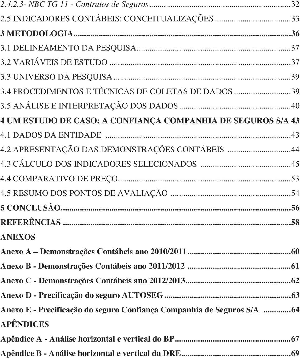 1 DADOS DA ENTIDADE... 43 4.2 APRESENTAÇÃO DAS DEMONSTRAÇÕES CONTÁBEIS... 44 4.3 CÁLCULO DOS INDICADORES SELECIONADOS... 45 4.4 COMPARATIVO DE PREÇO... 53 4.5 RESUMO DOS PONTOS DE AVALIAÇÃO.