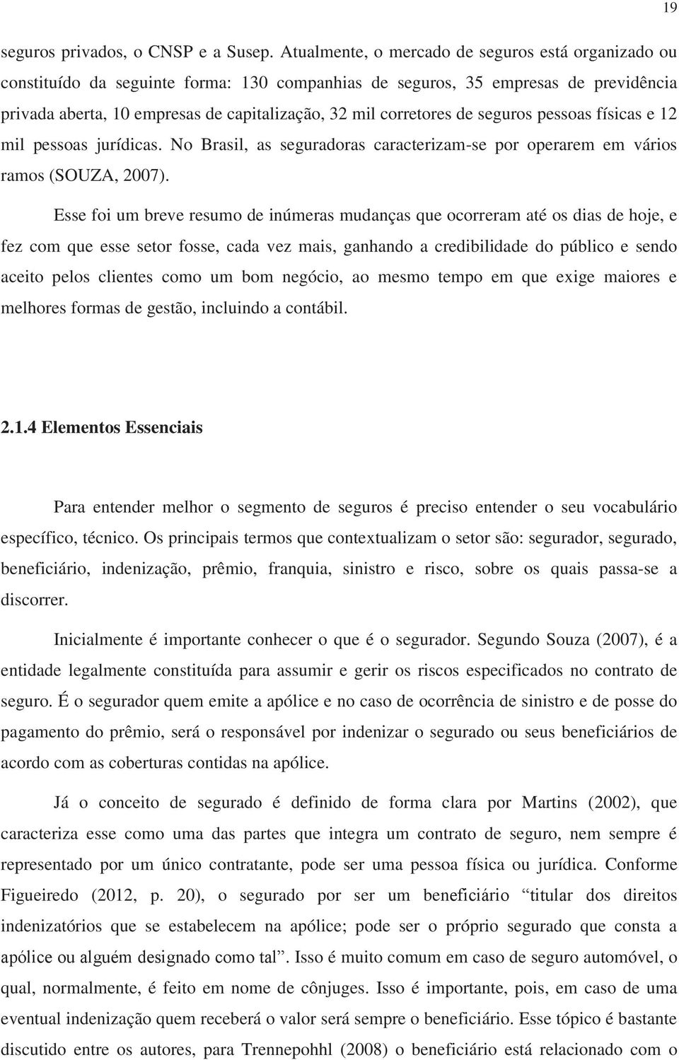 corretores de seguros pessoas físicas e 12 mil pessoas jurídicas. No Brasil, as seguradoras caracterizam-se por operarem em vários ramos (SOUZA, 2007).