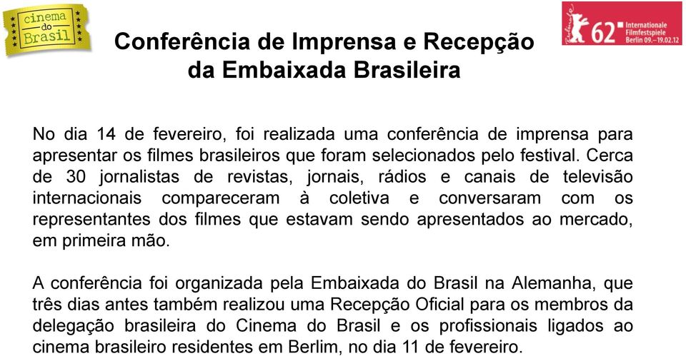 Cerca de 30 jornalistas de revistas, jornais, rádios e canais de televisão internacionais compareceram à coletiva e conversaram com os representantes dos filmes que estavam