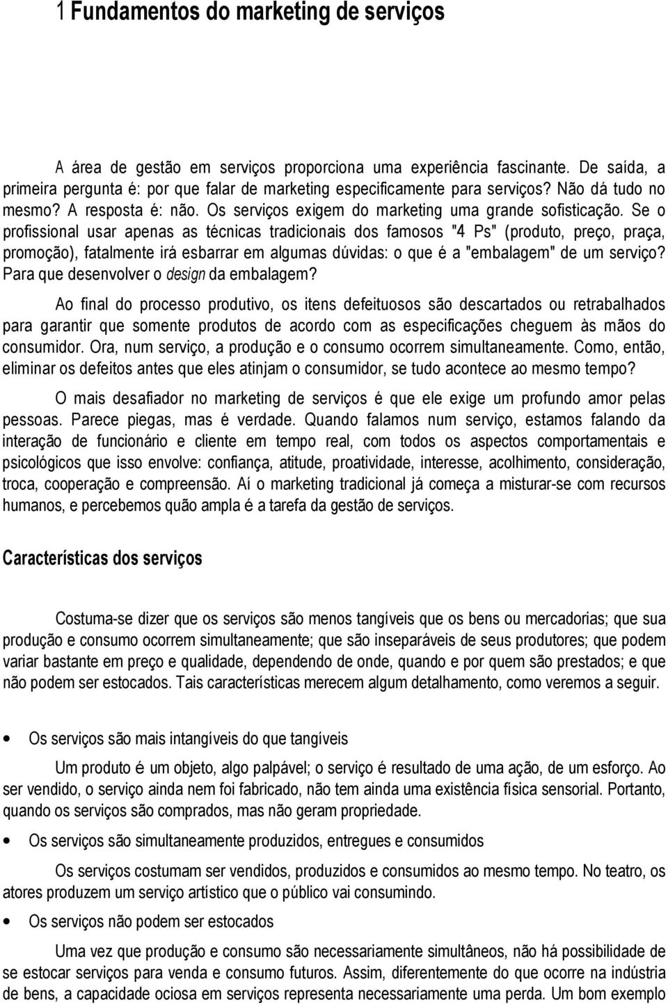 Se o profissional usar apenas as técnicas tradicionais dos famosos "4 Ps" (produto, preço, praça, promoção), fatalmente irá esbarrar em algumas dúvidas: o que é a "embalagem" de um serviço?