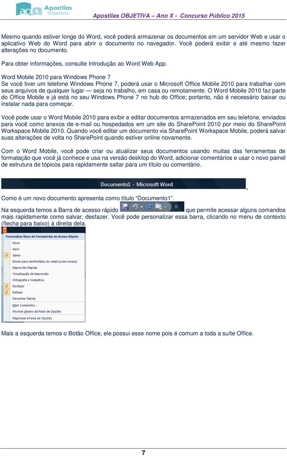 Word Mobile 2010 para Windows Phone 7 Se você tiver um telefone Windows Phone 7, poderá usar o Microsoft Office Mobile 2010 para trabalhar com seus arquivos de qualquer lugar seja no trabalho, em