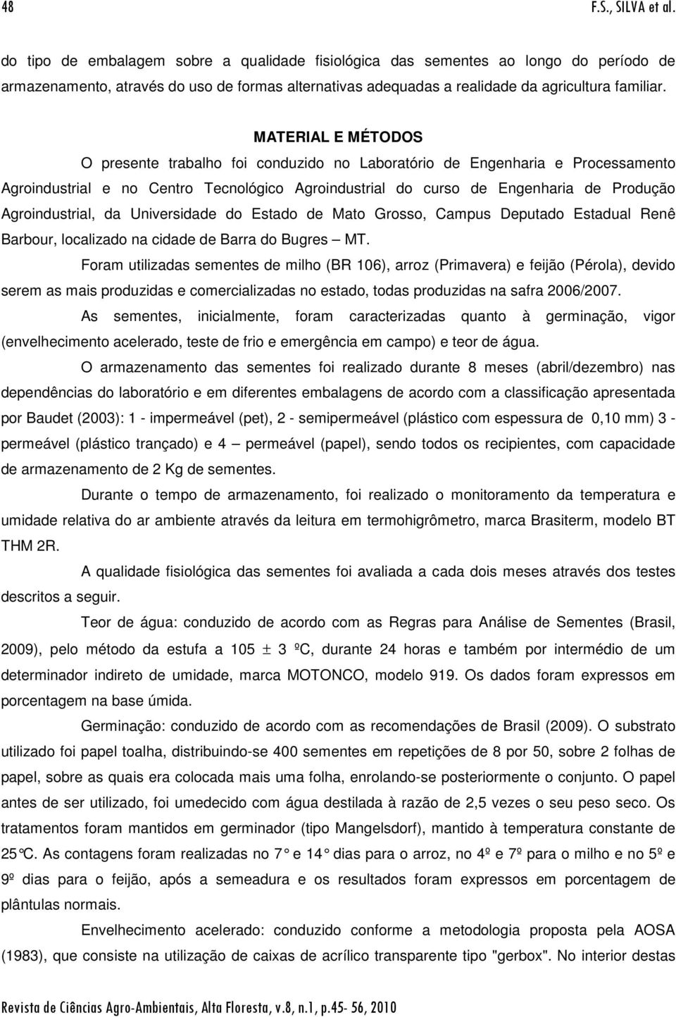 MATERIAL E MÉTODOS O presente trabalho foi conduzido no Laboratório de Engenharia e Processamento Agroindustrial e no Centro Tecnológico Agroindustrial do curso de Engenharia de Produção