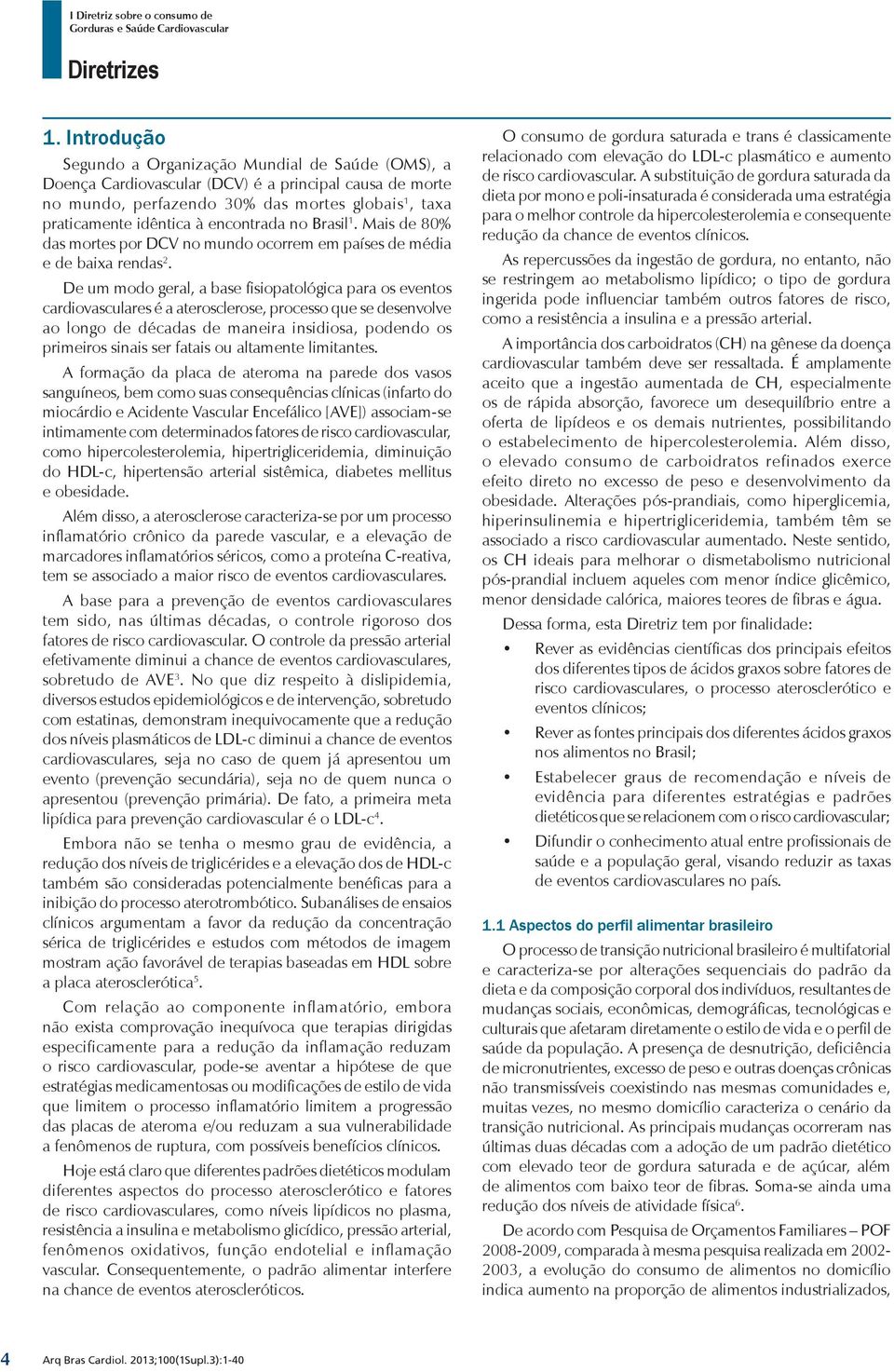 De um modo geral, a base fisiopatológica para os eventos cardiovasculares é a aterosclerose, processo que se desenvolve ao longo de décadas de maneira insidiosa, podendo os primeiros sinais ser