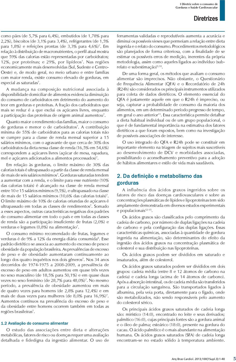 Nas regiões economicamente mais desenvolvidas (Sul, Sudeste e Centro- Oeste) e, de modo geral, no meio urbano e entre famílias com maior renda, existe consumo elevado de gorduras, em especial as