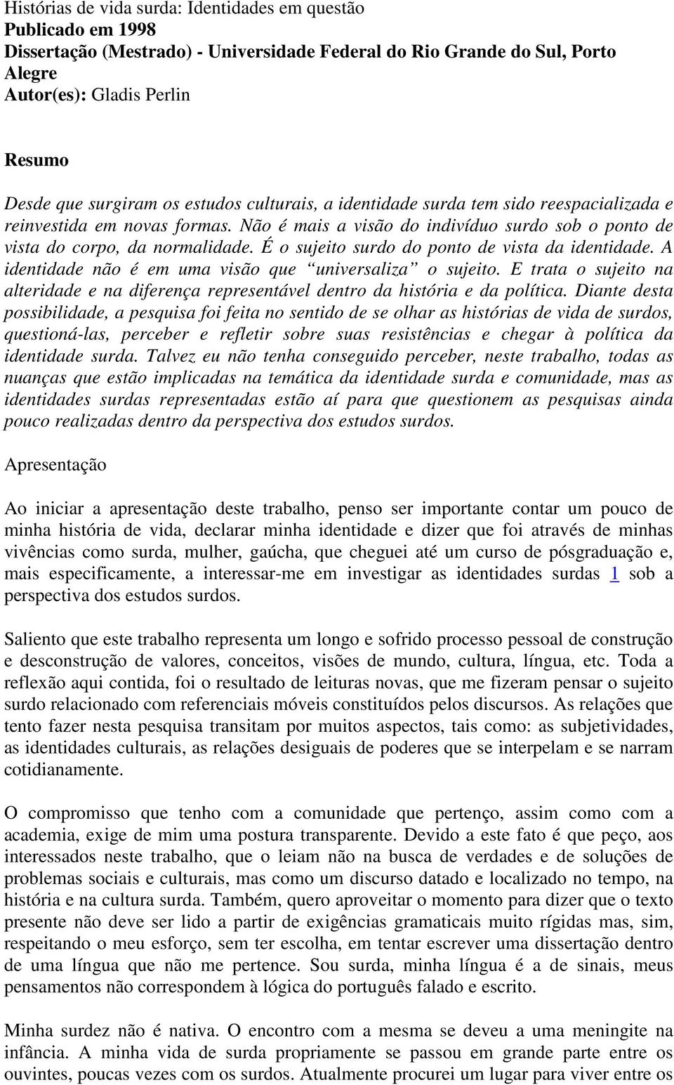 É o sujeito surdo do ponto de vista da identidade. A identidade não é em uma visão que universaliza o sujeito.