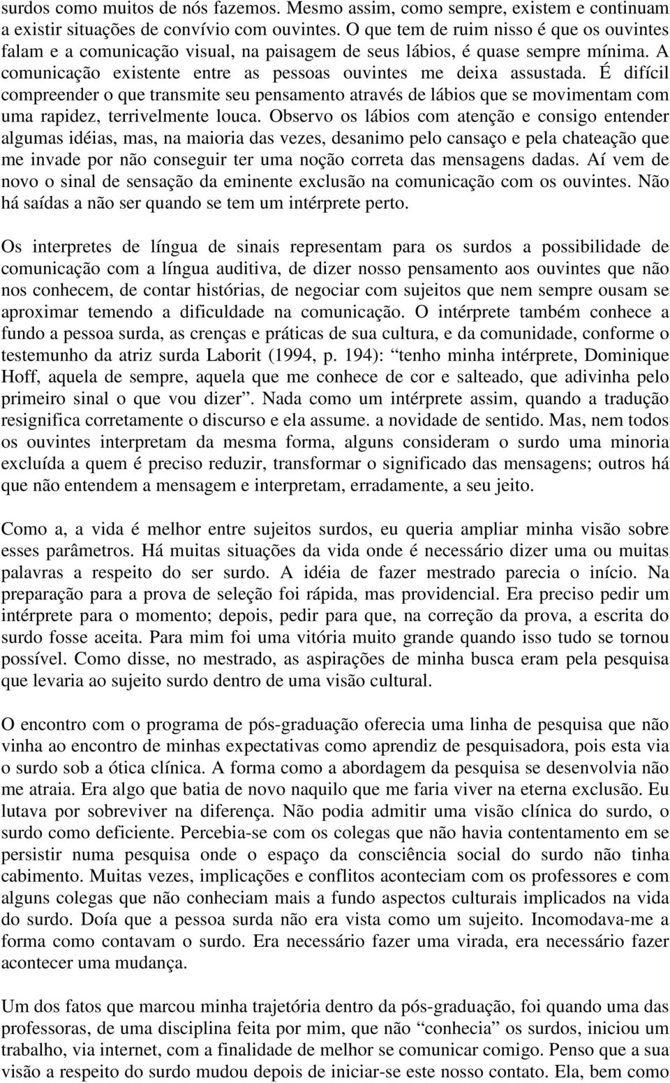 É difícil compreender o que transmite seu pensamento através de lábios que se movimentam com uma rapidez, terrivelmente louca.