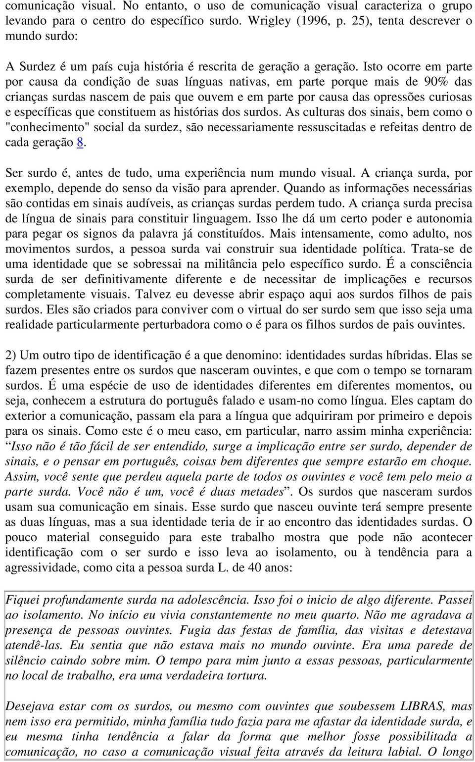 Isto ocorre em parte por causa da condição de suas línguas nativas, em parte porque mais de 90% das crianças surdas nascem de pais que ouvem e em parte por causa das opressões curiosas e específicas