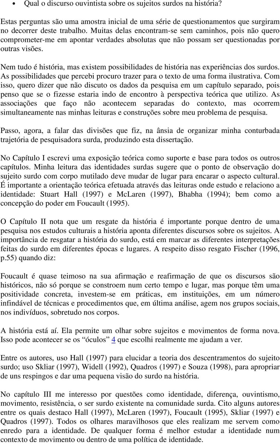 Nem tudo é história, mas existem possibilidades de história nas experiências dos surdos. As possibilidades que percebi procuro trazer para o texto de uma forma ilustrativa.