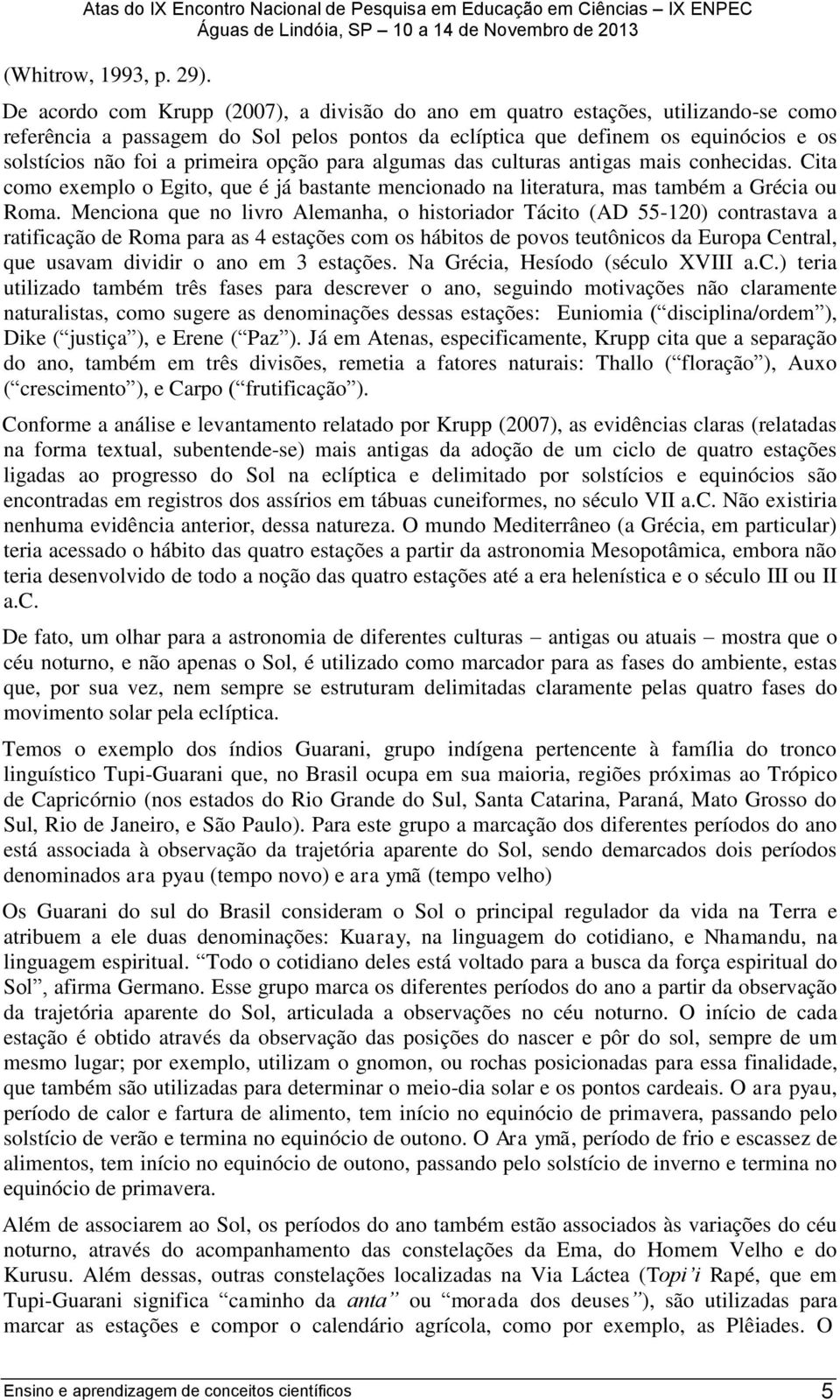 opção para algumas das culturas antigas mais conhecidas. Cita como exemplo o Egito, que é já bastante mencionado na literatura, mas também a Grécia ou Roma.