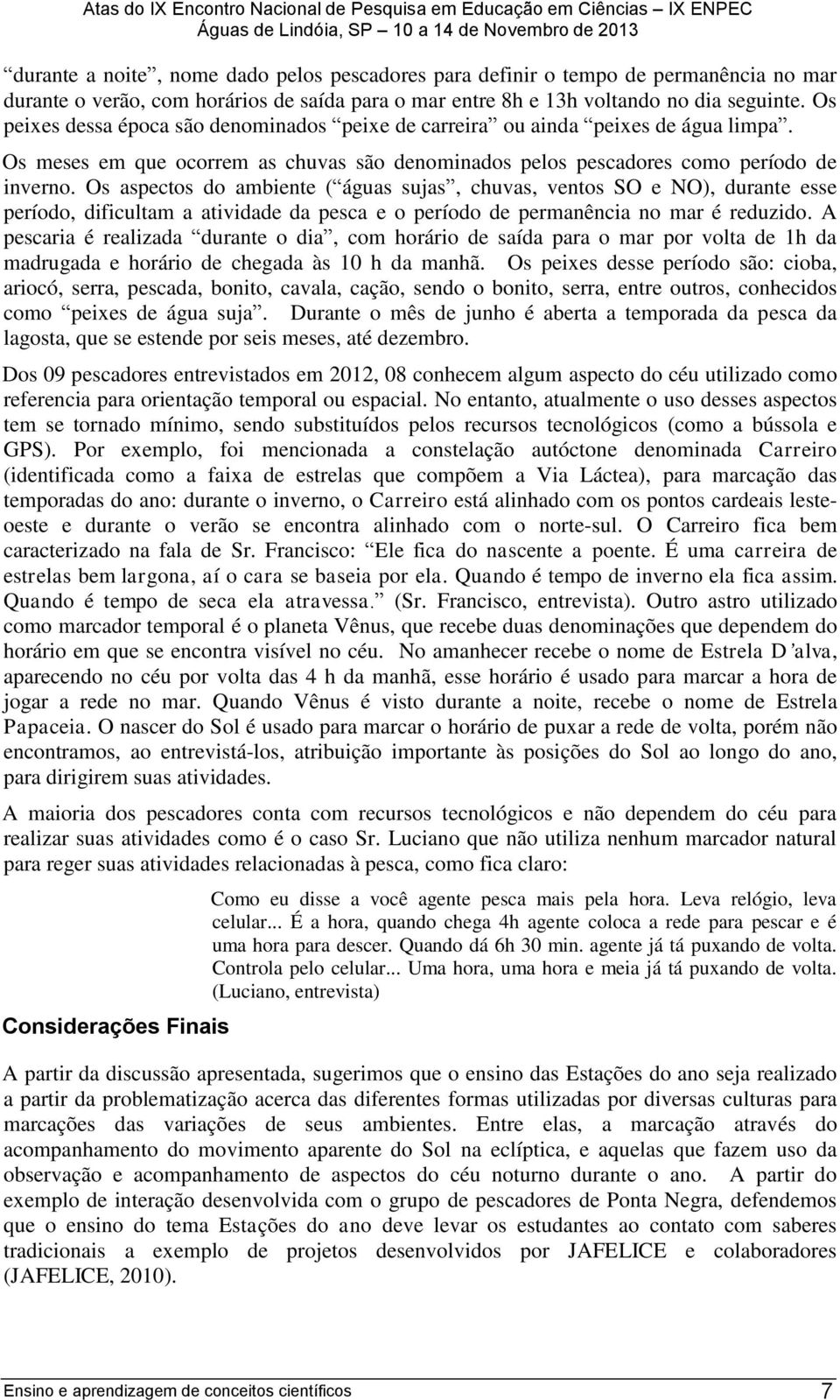 Os aspectos do ambiente ( águas sujas, chuvas, ventos SO e NO), durante esse período, dificultam a atividade da pesca e o período de permanência no mar é reduzido.