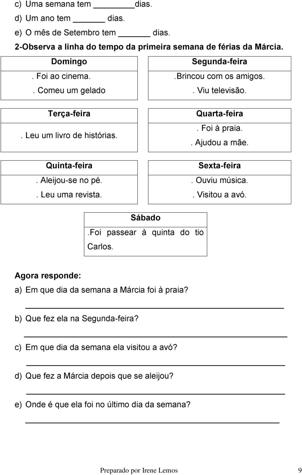 Foi à praia.. Ajudou a mãe. Sexta-feira. Ouviu música.. Visitou a avó. Sábado.Foi passear à quinta do tio Carlos. Agora responde: a) Em que dia da semana a Márcia foi à praia?