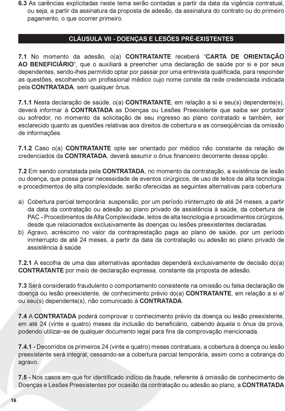 1 No momento da adesão, o(a) CONTRATANTE receberá CARTA DE ORIENTAÇÃO AO BENEFICIÁRIO, que o auxiliará a preencher uma declaração de saúde por si e por seus dependentes, sendo-lhes permitido optar