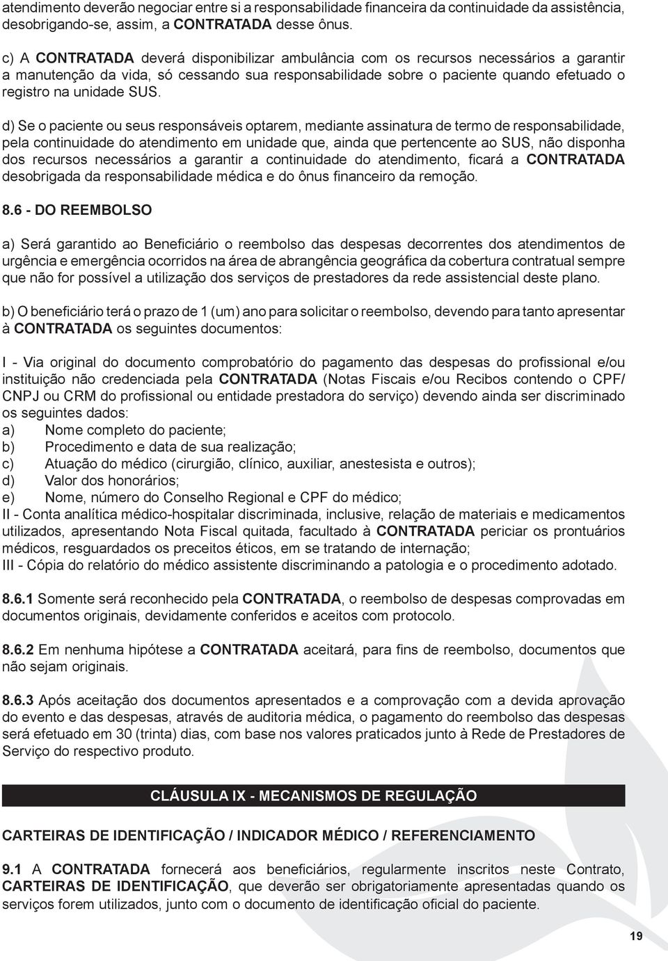 SUS. d) Se o paciente ou seus responsáveis optarem, mediante assinatura de termo de responsabilidade, pela continuidade do atendimento em unidade que, ainda que pertencente ao SUS, não disponha dos