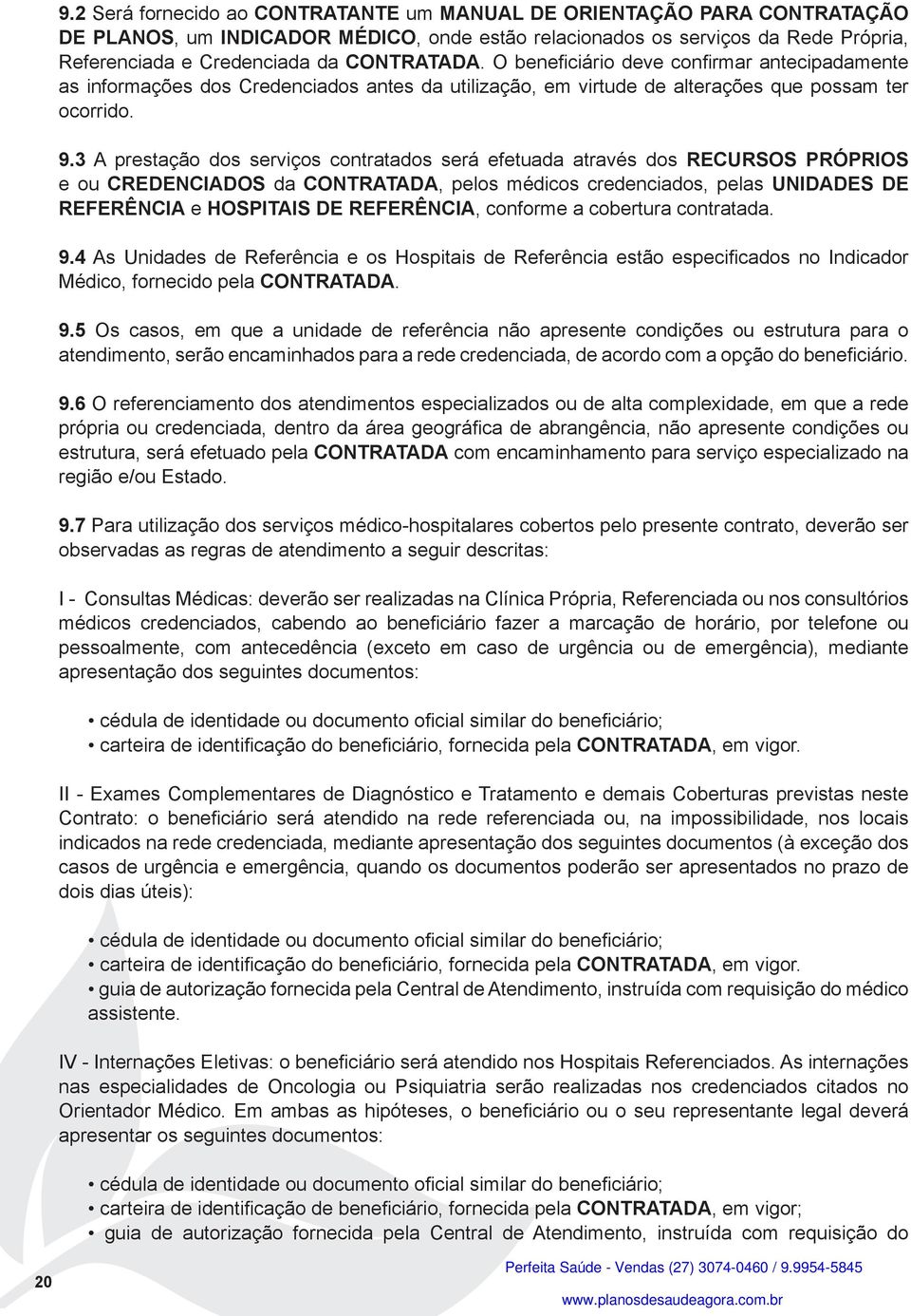 3 A prestação dos serviços contratados será efetuada através dos RECURSOS PRÓPRIOS e ou CREDENCIADOS da CONTRATADA, pelos médicos credenciados, pelas UNIDADES DE REFERÊNCIA e HOSPITAIS DE REFERÊNCIA,