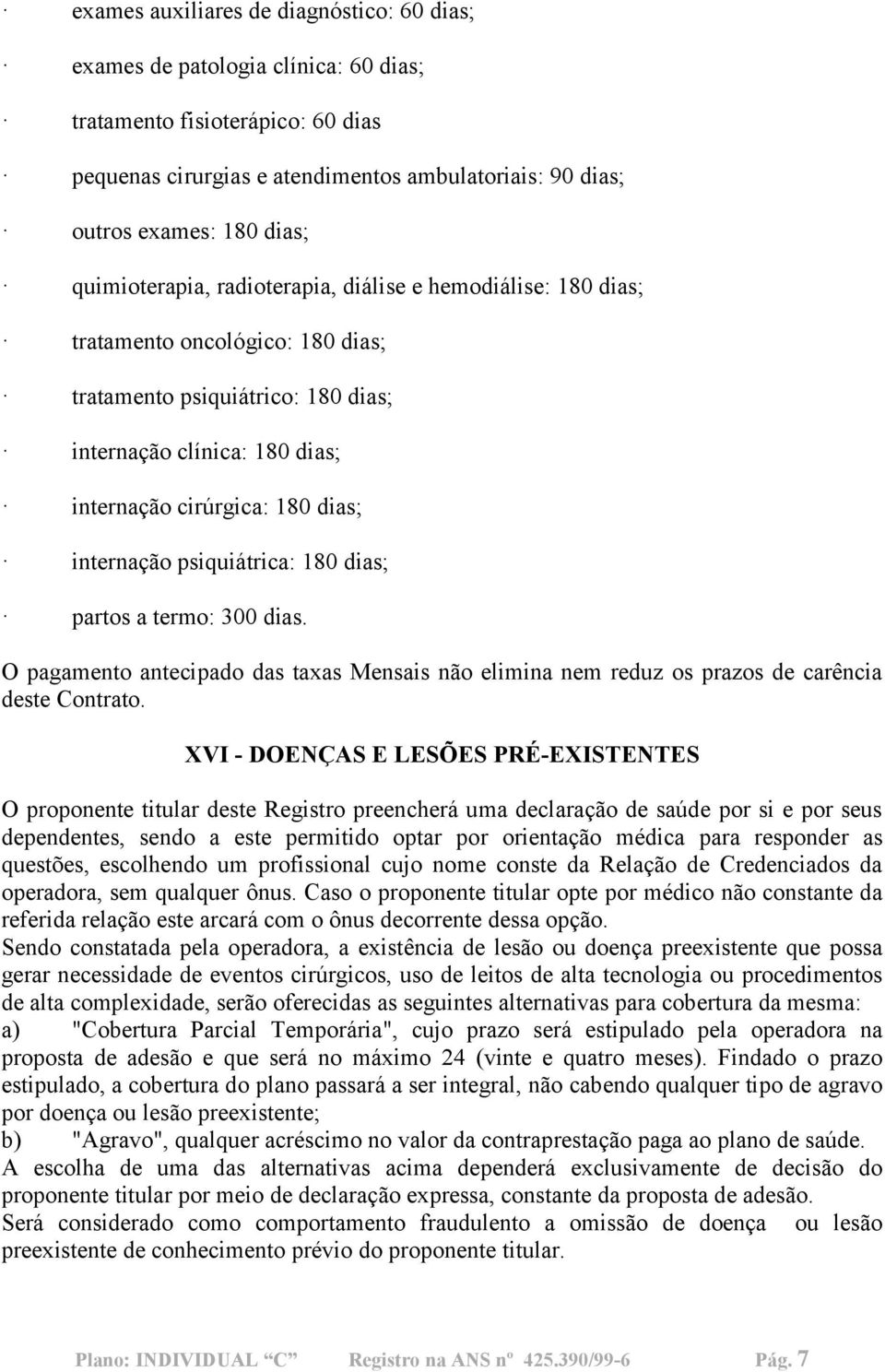 internação psiquiátrica: 180 dias; partos a termo: 300 dias. O pagamento antecipado das taxas Mensais não elimina nem reduz os prazos de carência deste Contrato.