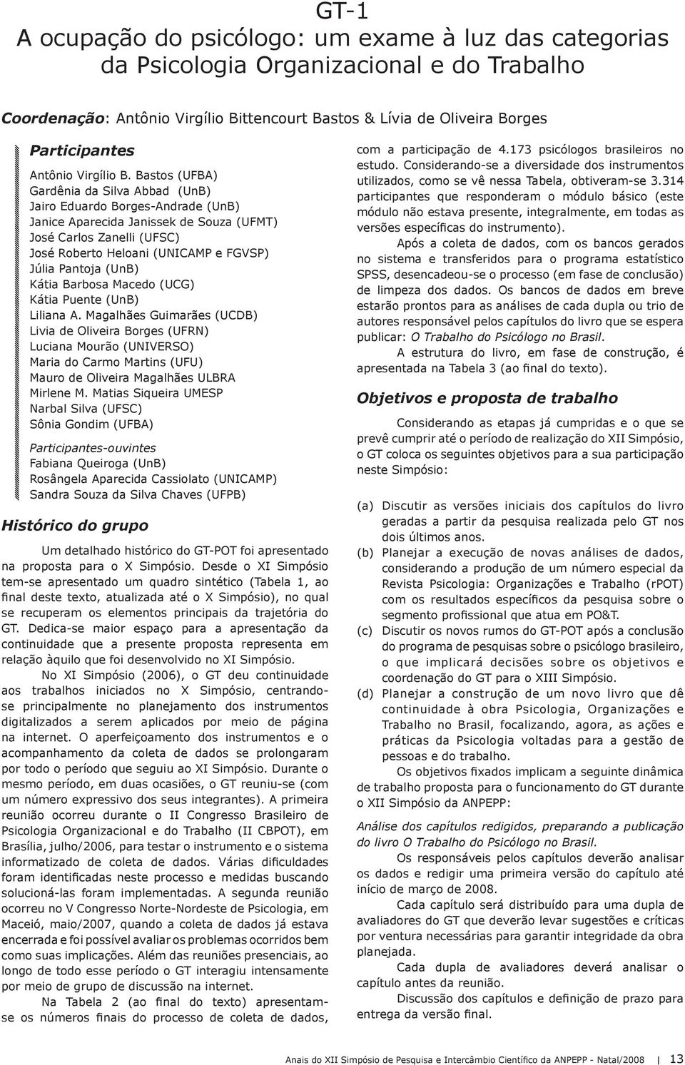 Bastos (UFBA) Gardênia da Silva Abbad (UnB) Jairo Eduardo Borges-Andrade (UnB) Janice Aparecida Janissek de Souza (UFMT) José Carlos Zanelli (UFSC) José Roberto Heloani (UNICAMP e FGVSP) Júlia