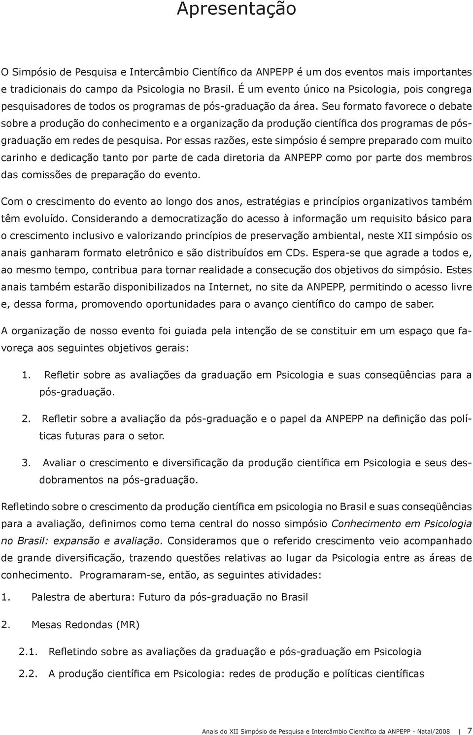 Seu formato favorece o debate sobre a produção do conhecimento e a organização da produção científica dos programas de pósgraduação em redes de pesquisa.