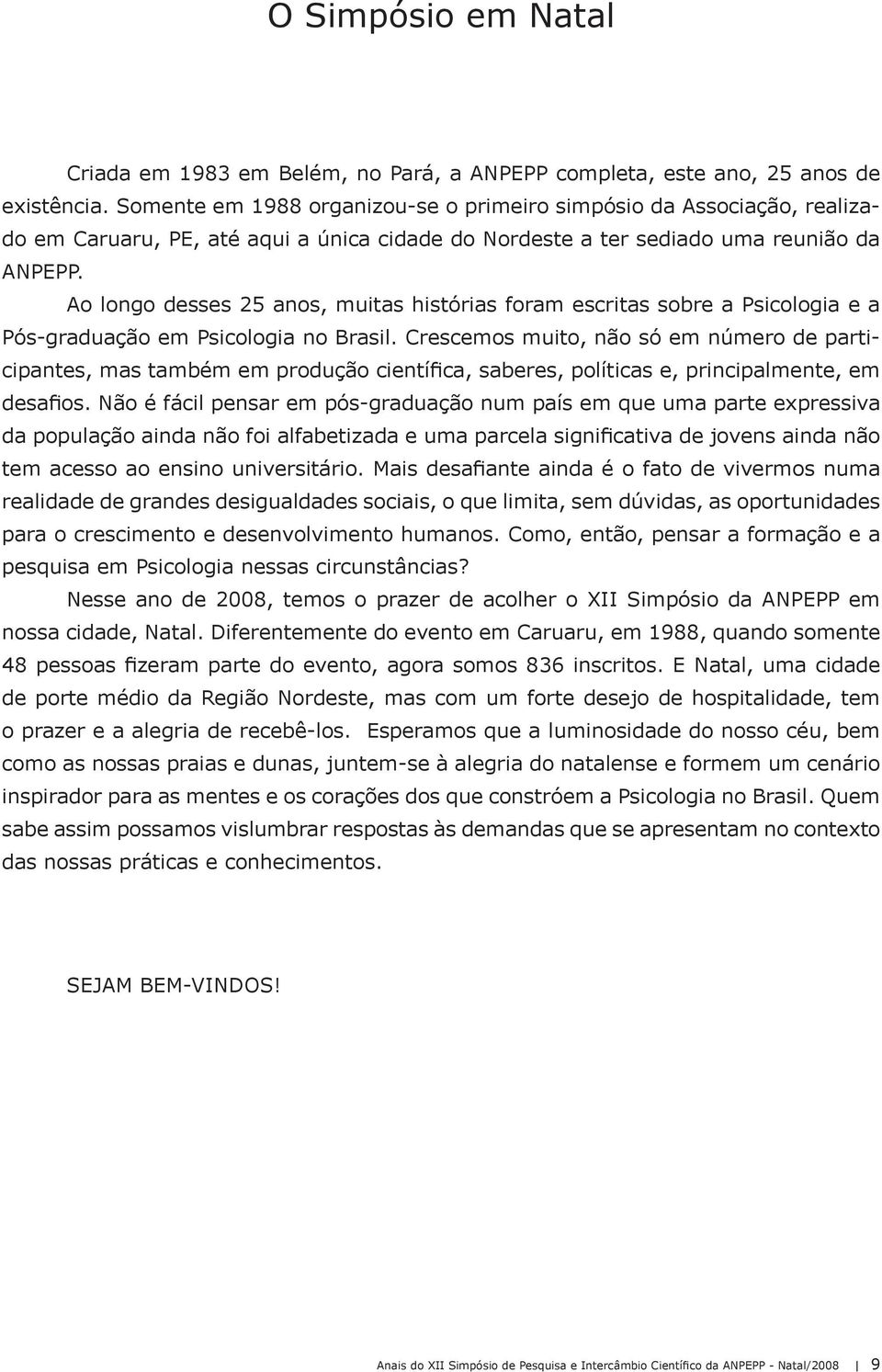 Ao longo desses 25 anos, muitas histórias foram escritas sobre a Psicologia e a Pós-graduação em Psicologia no Brasil.