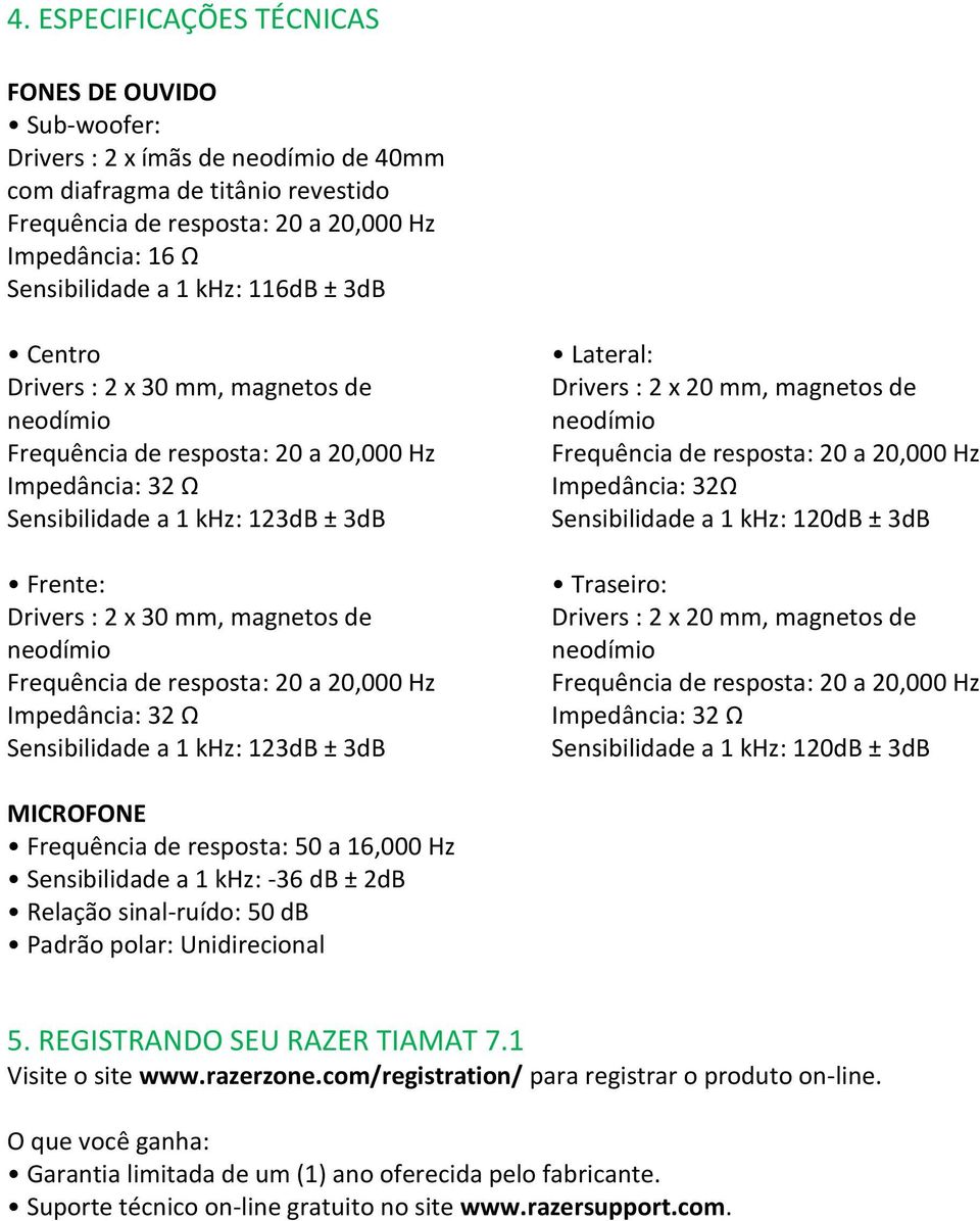 Drivers : 2 x 20 mm, magnetos de neodímio Impedância: 32Ω Sensibilidade a 1 khz: 120dB ± 3dB Traseiro: Drivers : 2 x 20 mm, magnetos de neodímio Impedância: 32 Ω Sensibilidade a 1 khz: 120dB ± 3dB