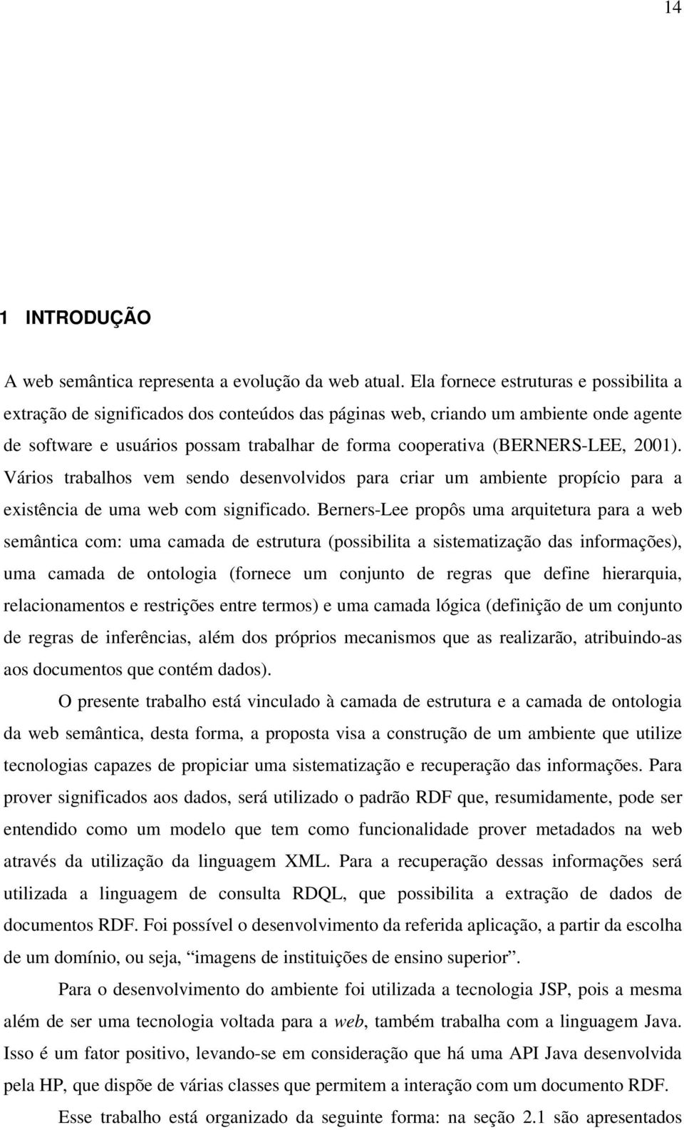 (BERNERS-LEE, 2001). Vários trabalhos vem sendo desenvolvidos para criar um ambiente propício para a existência de uma web com significado.