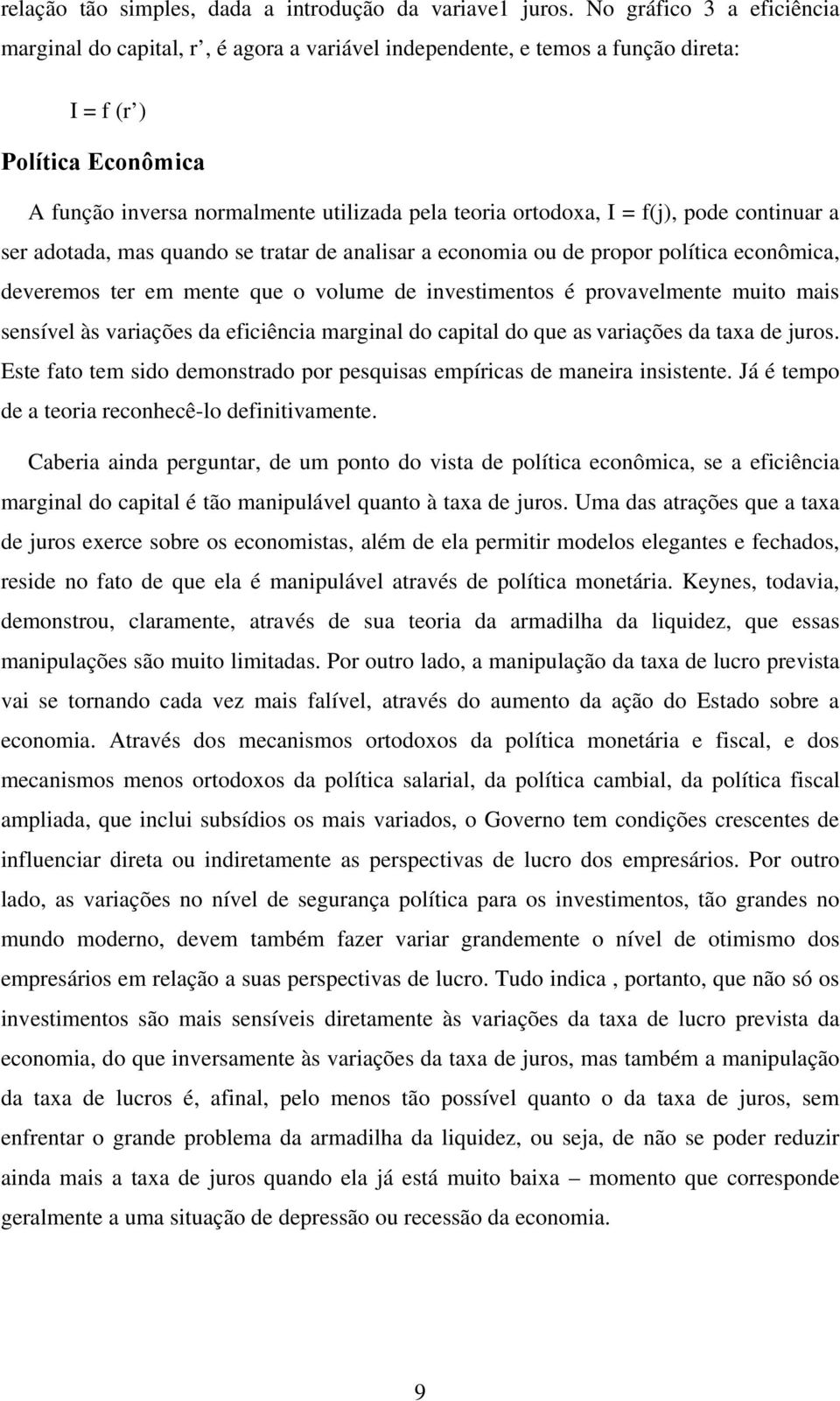 I = f(j), pode continuar a ser adotada, mas quando se tratar de analisar a economia ou de propor política econômica, deveremos ter em mente que o volume de investimentos é provavelmente muito mais