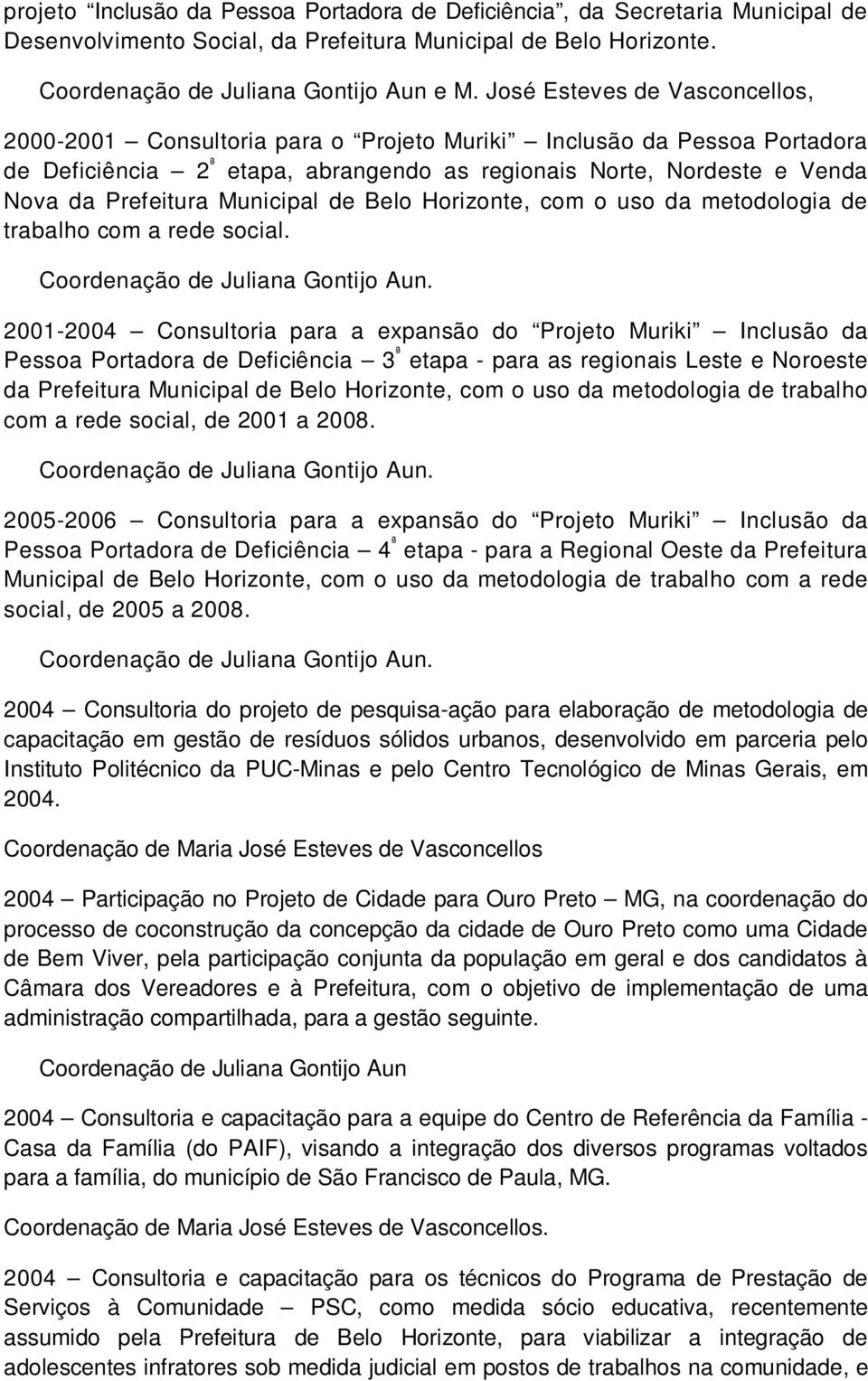 Municipal de Belo Horizonte, com o uso da metodologia de trabalho com a rede social. Coordenação de Juliana Gontijo Aun.