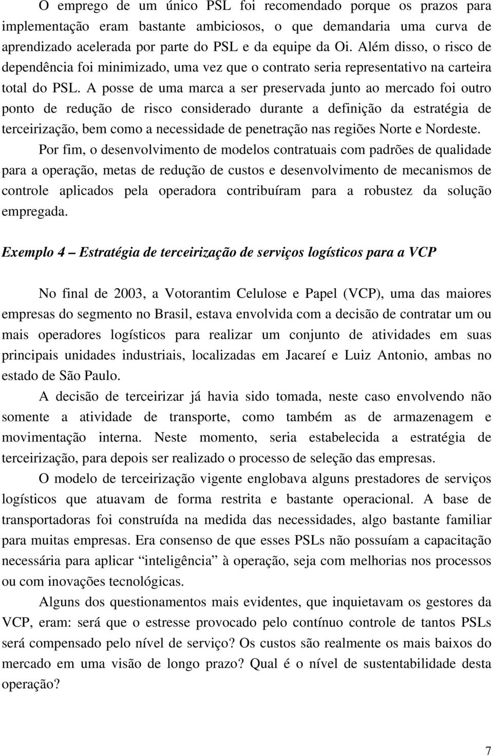 A posse de uma marca a ser preservada junto ao mercado foi outro ponto de redução de risco considerado durante a definição da estratégia de terceirização, bem como a necessidade de penetração nas