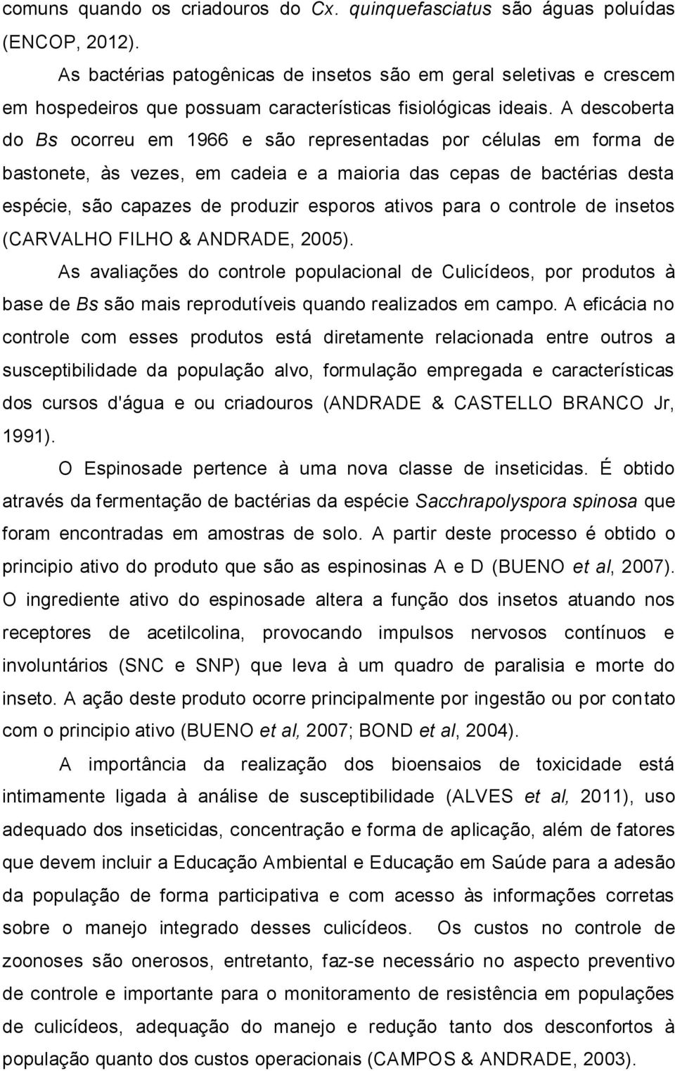 A descoberta do Bs ocorreu em 1966 e são representadas por células em forma de bastonete, às vezes, em cadeia e a maioria das cepas de bactérias desta espécie, são capazes de produzir esporos ativos