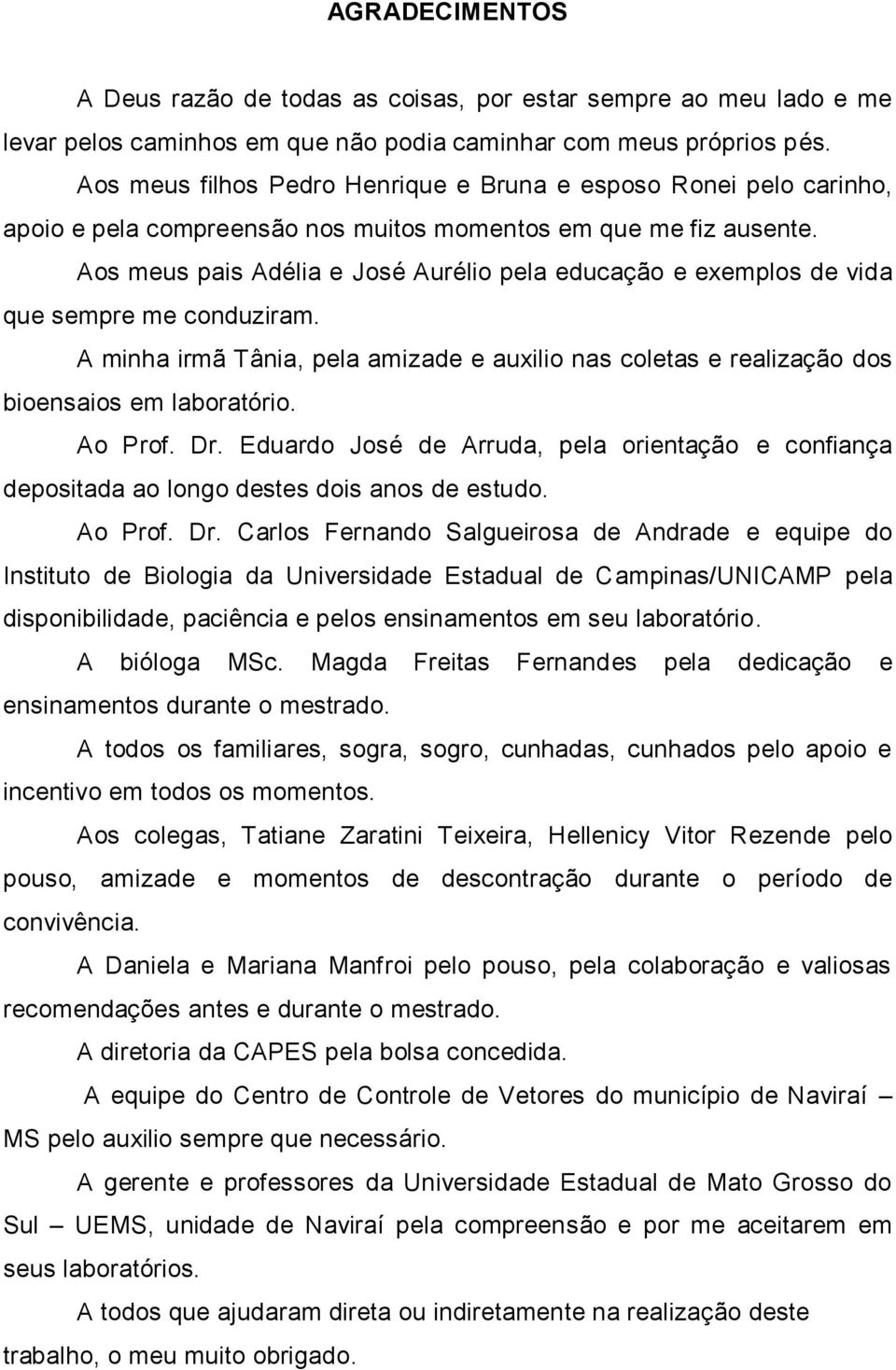 Aos meus pais Adélia e José Aurélio pela educação e exemplos de vida que sempre me conduziram. A minha irmã Tânia, pela amizade e auxilio nas coletas e realização dos bioensaios em laboratório.