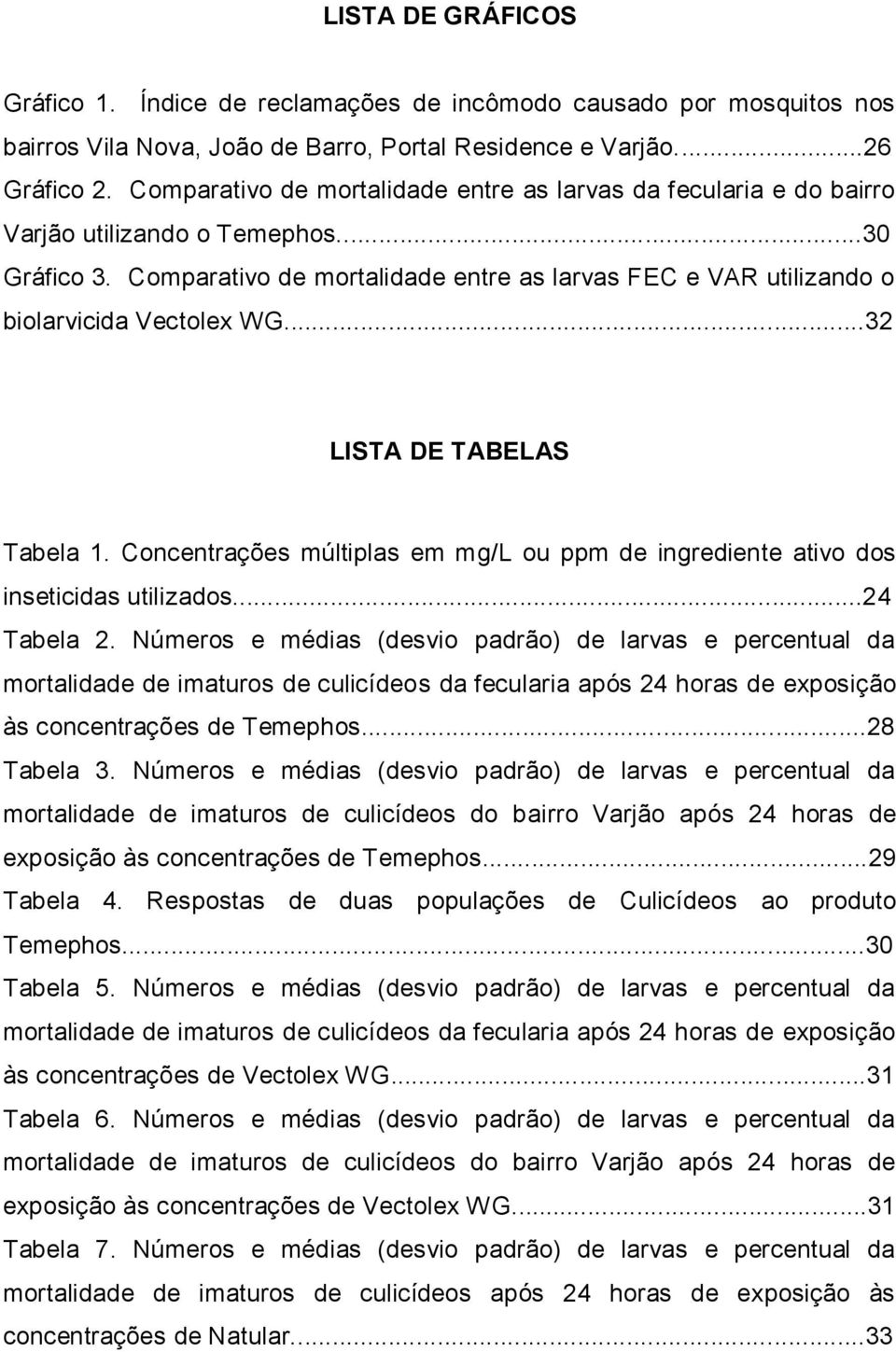 Comparativo de mortalidade entre as larvas FEC e VAR utilizando o biolarvicida Vectolex WG...32 LISTA DE TABELAS Tabela 1.