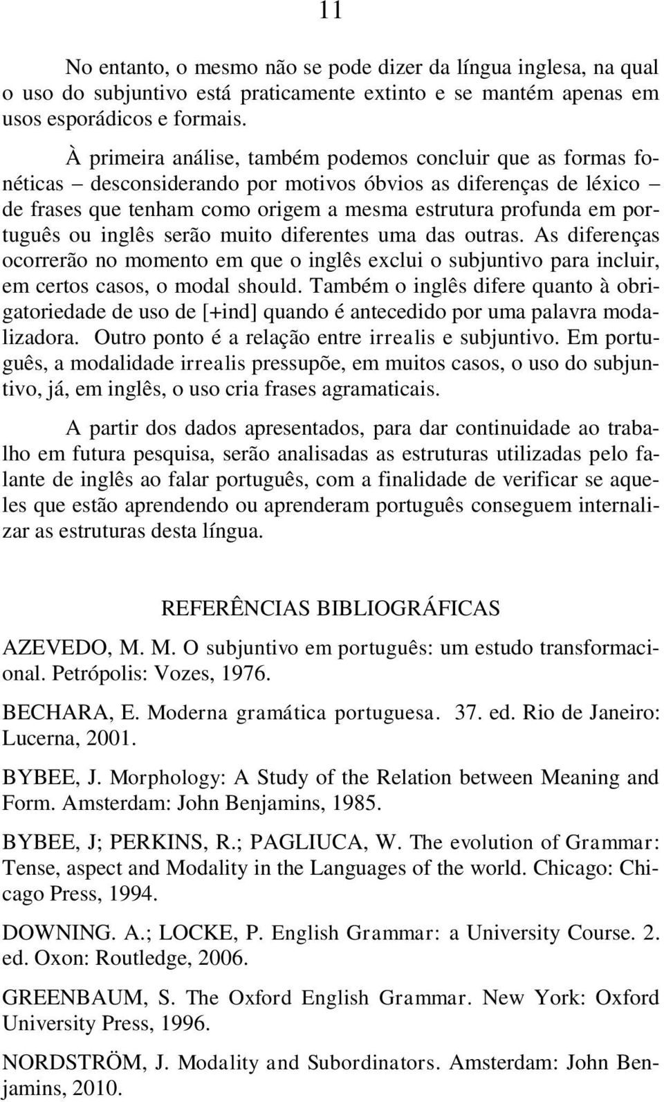 ou inglês serão muito diferentes uma das outras. As diferenças ocorrerão no momento em que o inglês exclui o subjuntivo para incluir, em certos casos, o modal should.