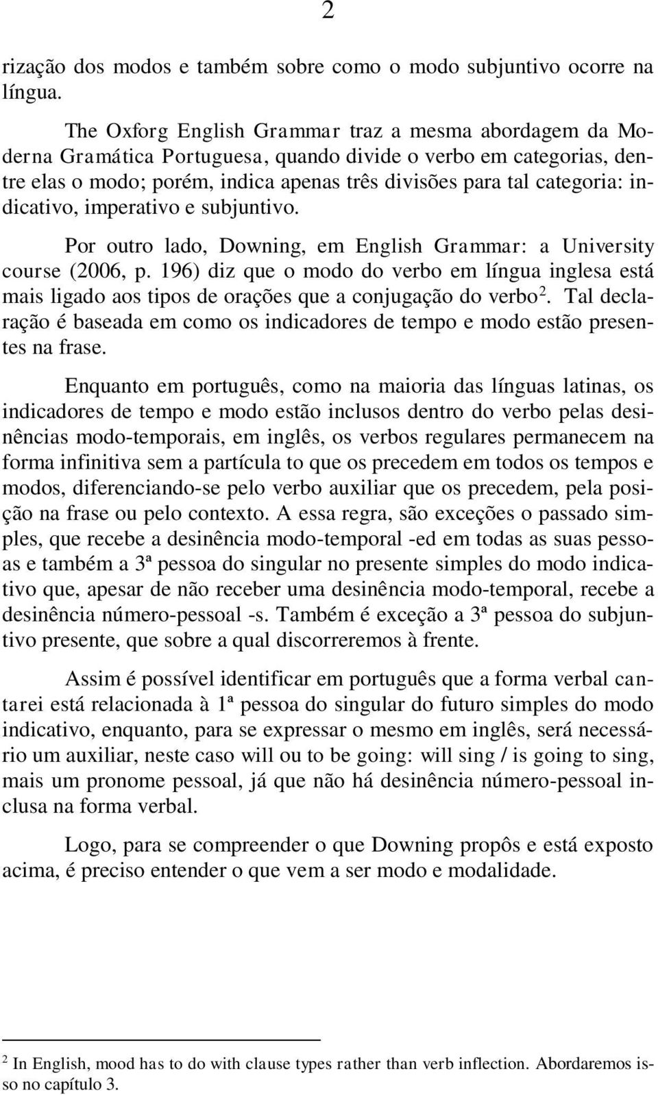 indicativo, imperativo e subjuntivo. Por outro lado, Downing, em English Grammar: a University course (2006, p.