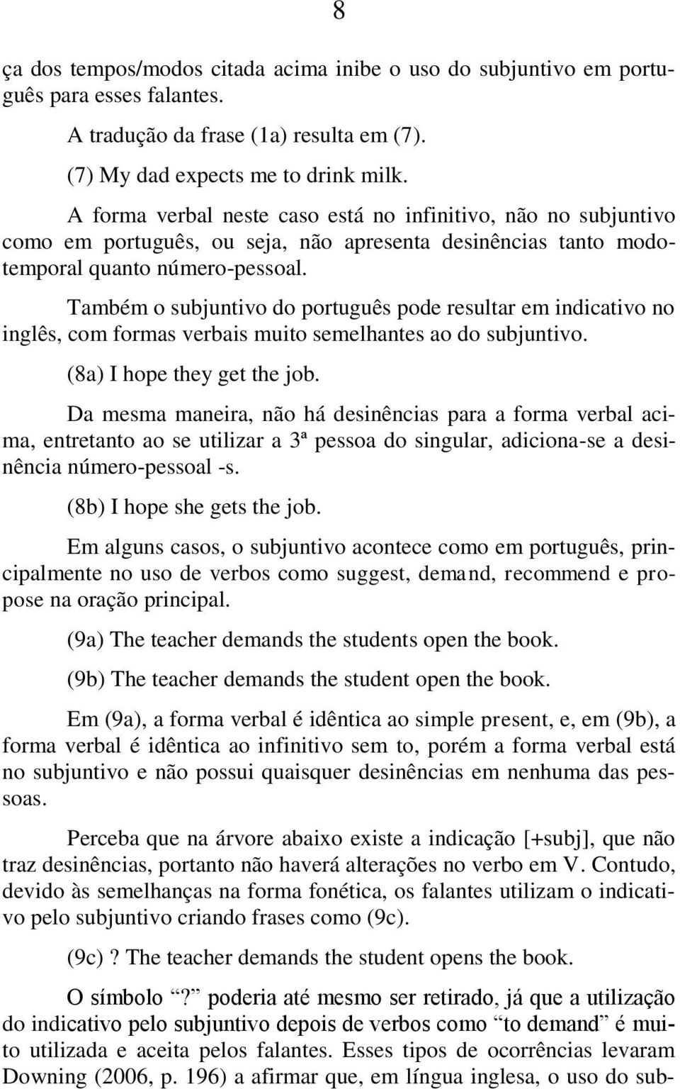 Também o subjuntivo do português pode resultar em indicativo no inglês, com formas verbais muito semelhantes ao do subjuntivo. (8a) I hope they get the job.