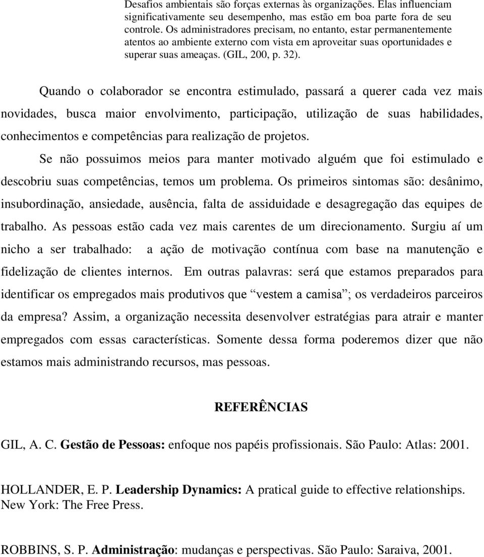 Quando o colaborador se encontra estimulado, passará a querer cada vez mais novidades, busca maior envolvimento, participação, utilização de suas habilidades, conhecimentos e competências para