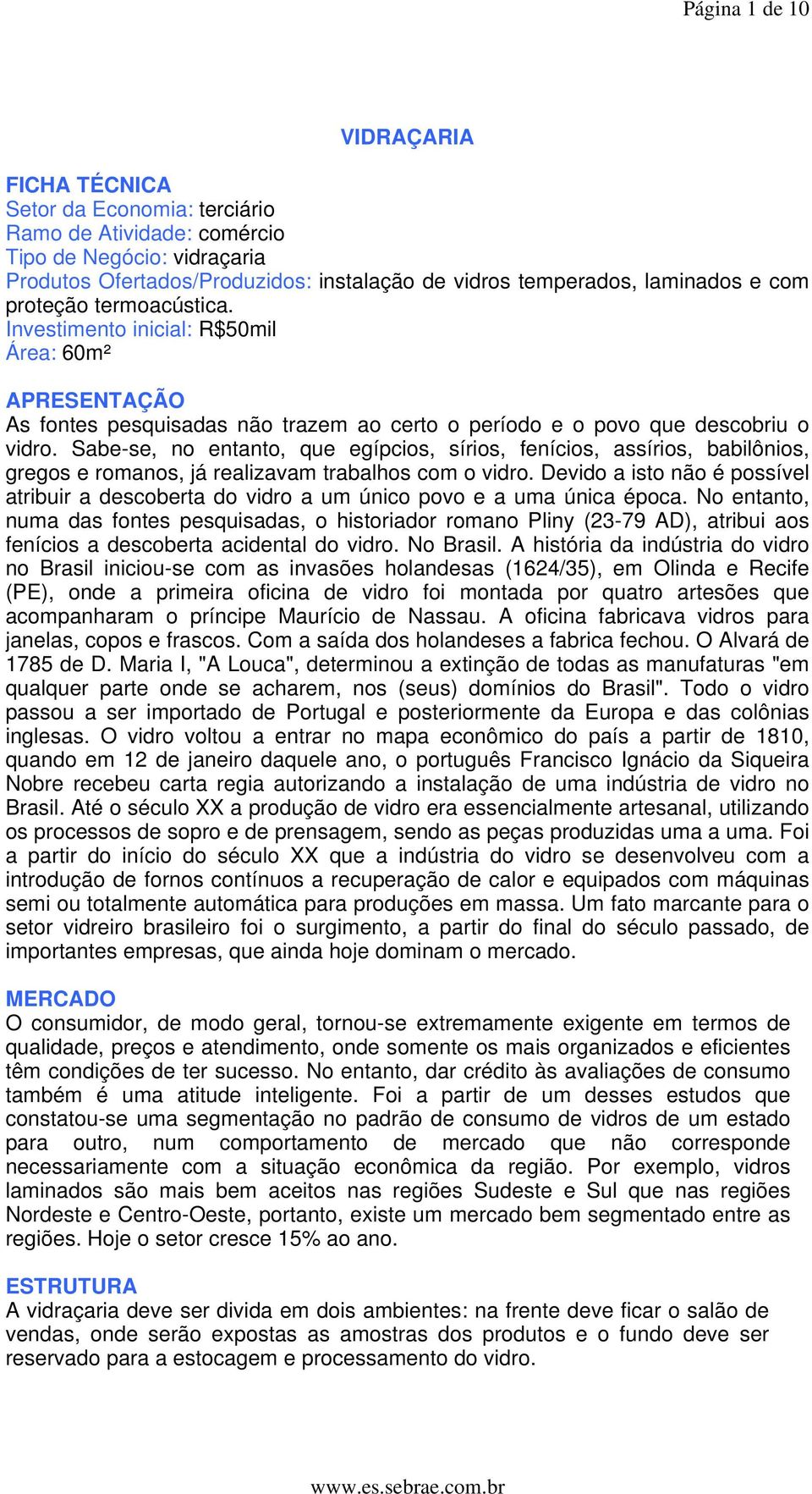 Sabe-se, no entanto, que egípcios, sírios, fenícios, assírios, babilônios, gregos e romanos, já realizavam trabalhos com o vidro.