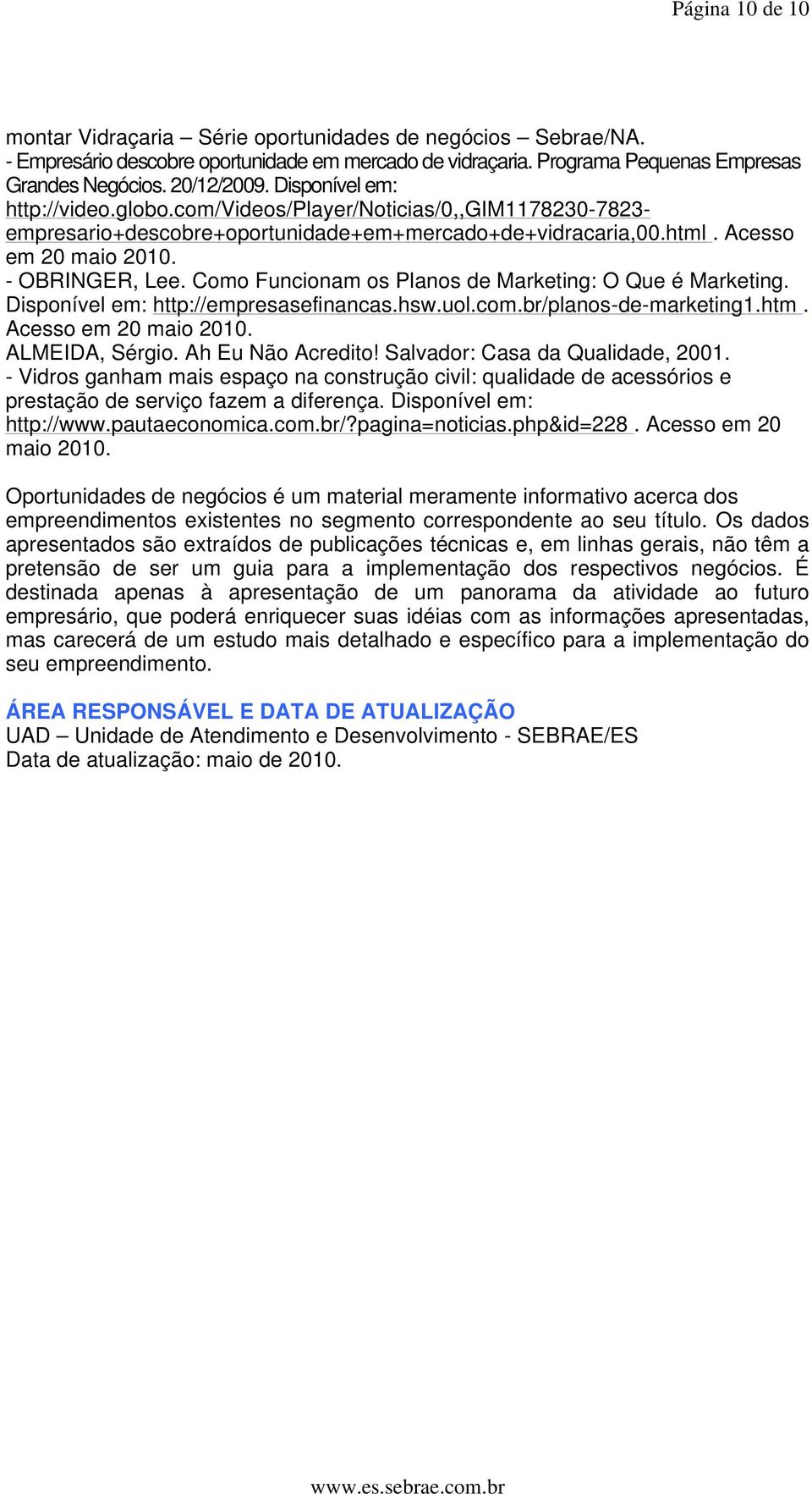 Como Funcionam os Planos de Marketing: O Que é Marketing. Disponível em: http://empresasefinancas.hsw.uol.com.br/planos-de-marketing1.htm. Acesso em 20 maio 2010. ALMEIDA, Sérgio. Ah Eu Não Acredito!